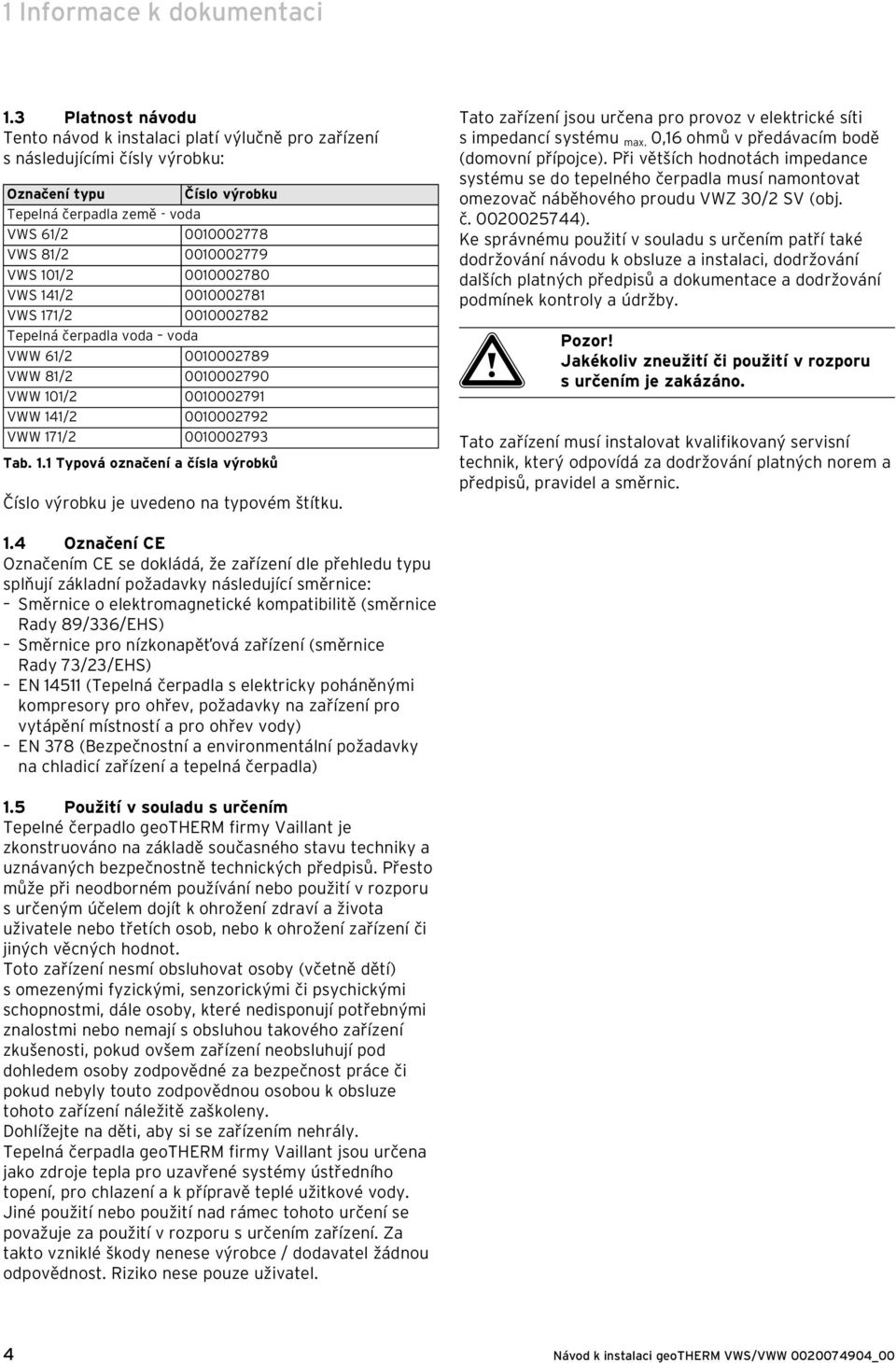 VWS 101/2 0010002780 VWS 141/2 0010002781 VWS 171/2 0010002782 Tepelná čerpadla voda voda VWW 61/2 0010002789 VWW 81/2 0010002790 VWW 101/2 0010002791 VWW 141/2 0010002792 VWW 171/2 0010002793 Tab. 1.1 Typová označení a čísla výrobků Číslo výrobku je uvedeno na typovém štítku.