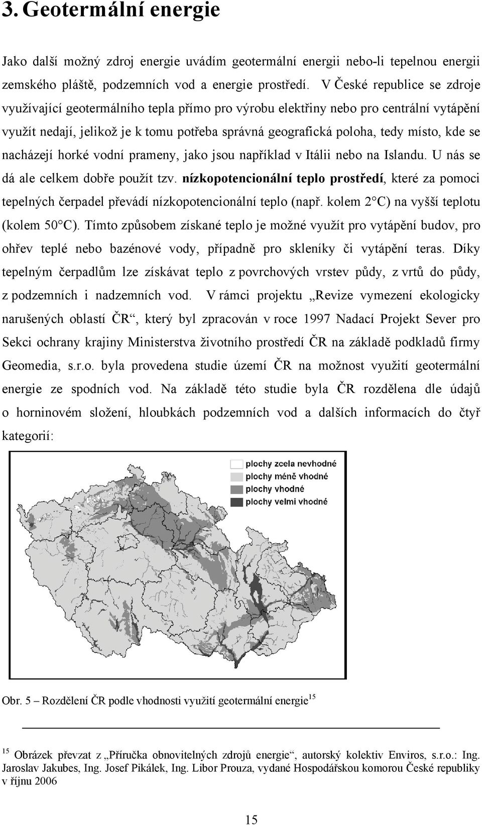 se nacházejí horké vodní prameny, jako jsou například v Itálii nebo na Islandu. U nás se dá ale celkem dobře použít tzv.