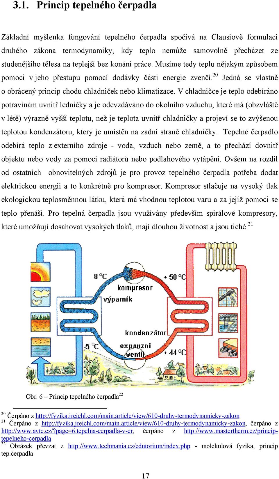 V chladničce je teplo odebíráno potravinám uvnitř ledničky a je odevzdáváno do okolního vzduchu, které má (obzvláště v létě) výrazně vyšší teplotu, než je teplota uvnitř chladničky a projeví se to