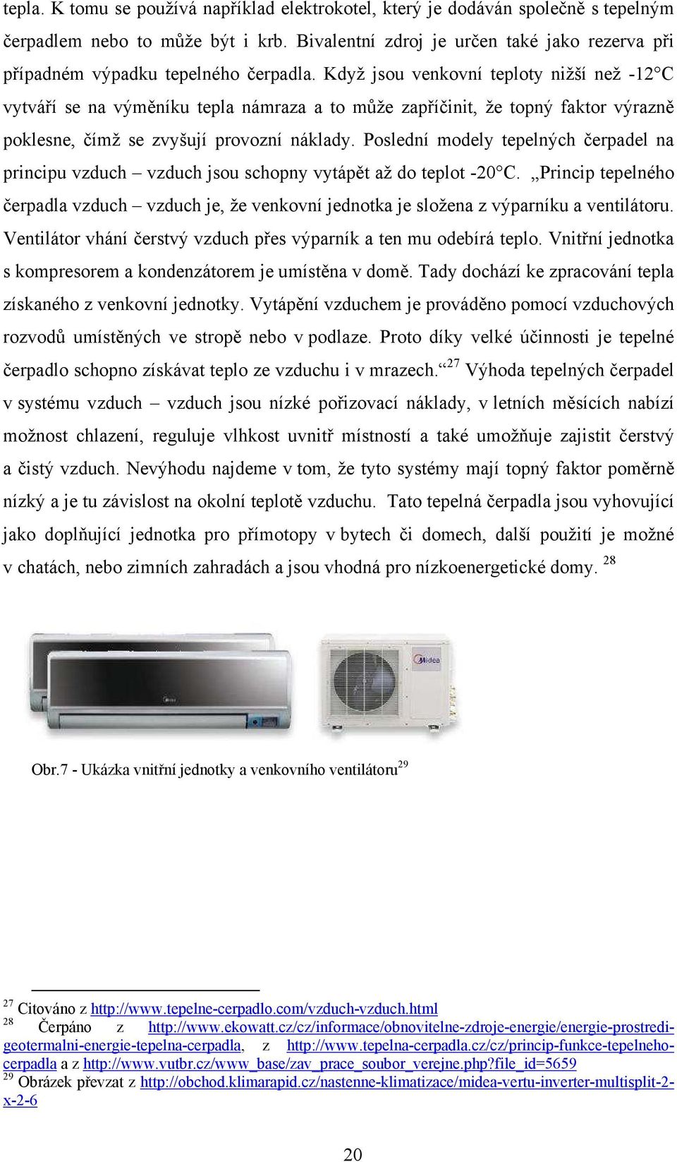 Když jsou venkovní teploty nižší než -12 C vytváří se na výměníku tepla námraza a to může zapříčinit, že topný faktor výrazně poklesne, čímž se zvyšují provozní náklady.