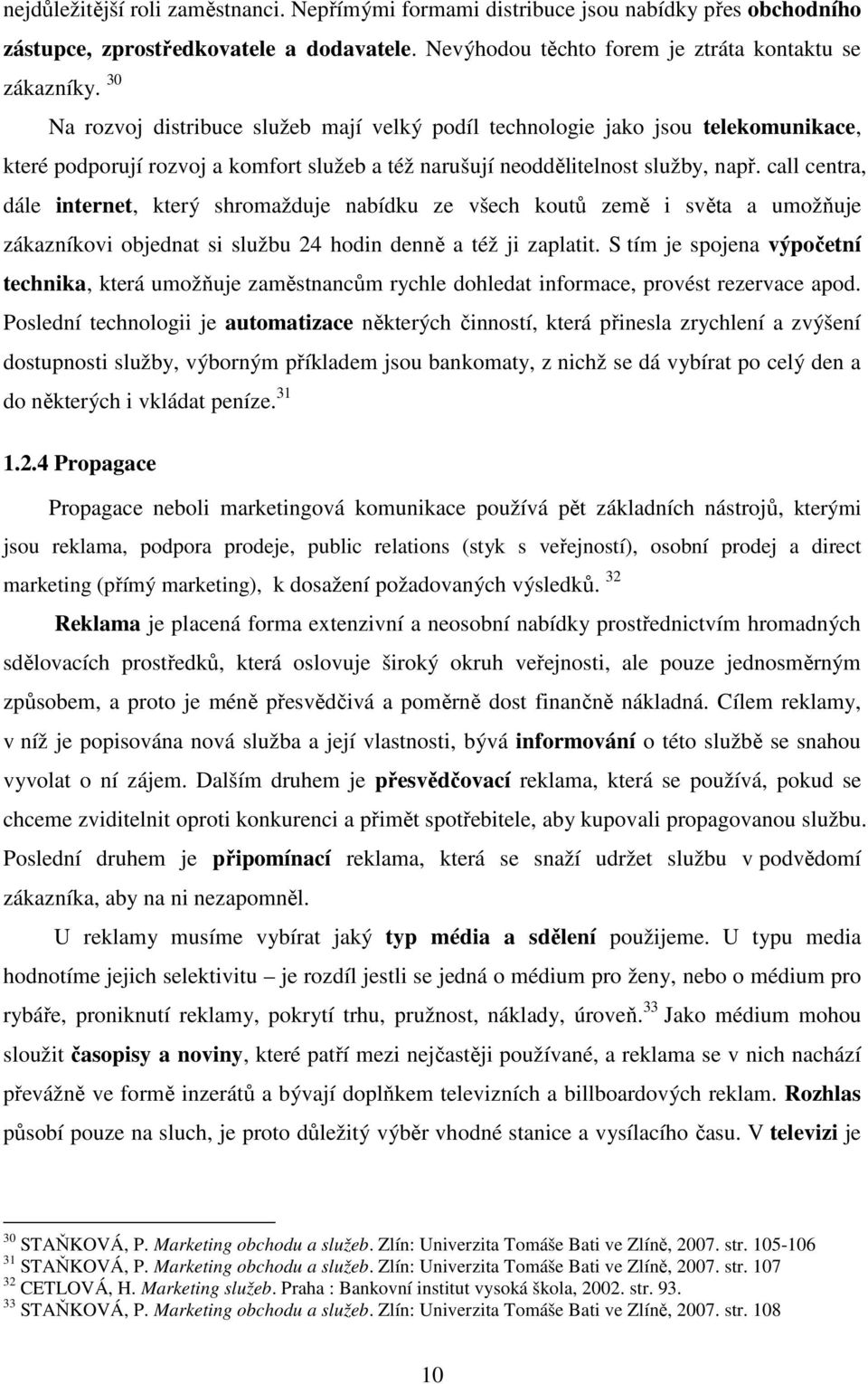 call centra, dále internet, který shromažduje nabídku ze všech koutů země i světa a umožňuje zákazníkovi objednat si službu 24 hodin denně a též ji zaplatit.