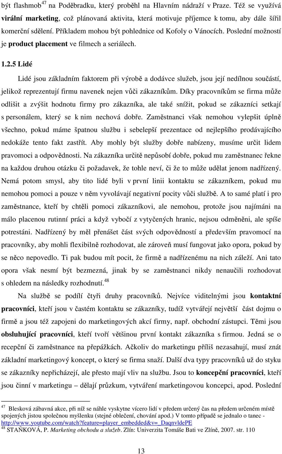 5 Lidé Lidé jsou základním faktorem při výrobě a dodávce služeb, jsou její nedílnou součástí, jelikož reprezentují firmu navenek nejen vůči zákazníkům.