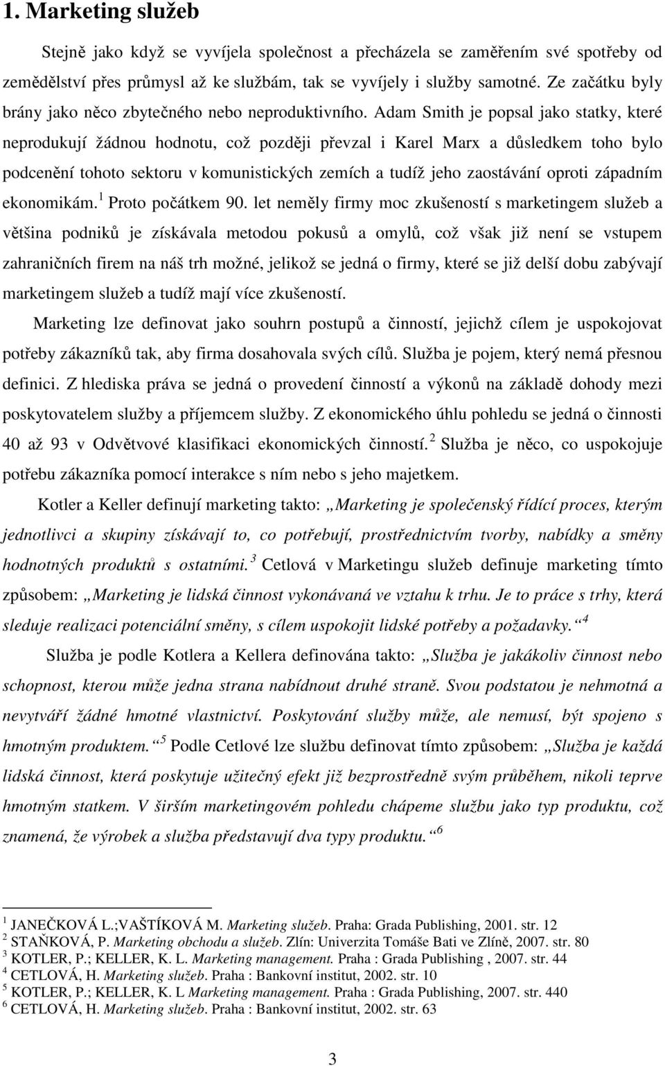 Adam Smith je popsal jako statky, které neprodukují žádnou hodnotu, což později převzal i Karel Marx a důsledkem toho bylo podcenění tohoto sektoru v komunistických zemích a tudíž jeho zaostávání