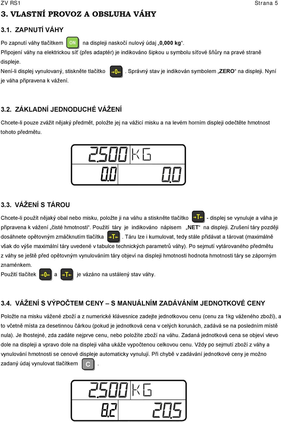 Správný stav je indikován symbolem ZERO na displeji. Nyní je váha připravena k vážení. 3.2.