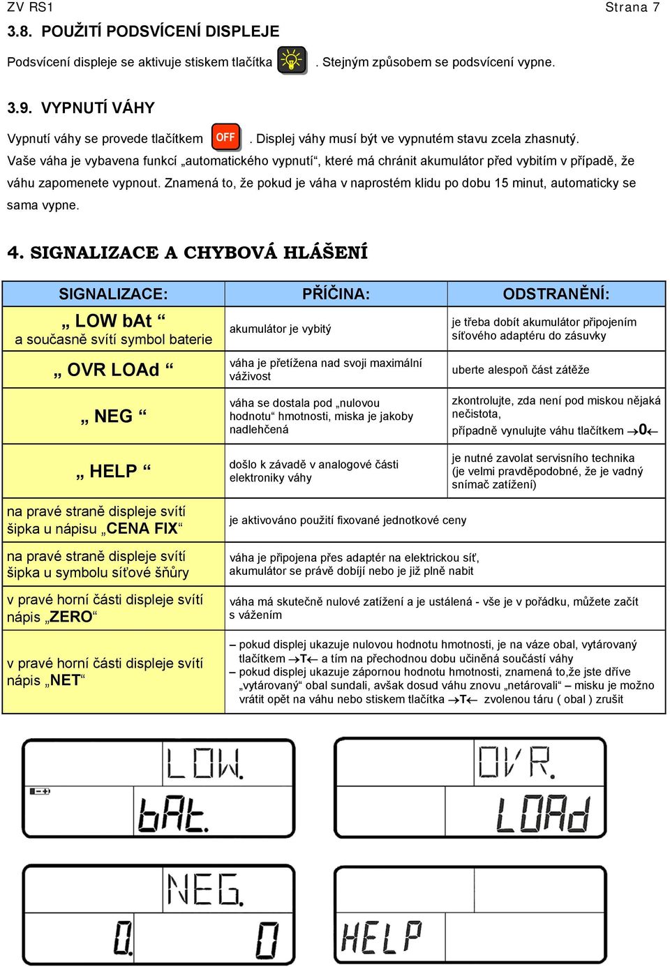 Znamená to, že pokud je váha v naprostém klidu po dobu 15 minut, automaticky se sama vypne. 4.