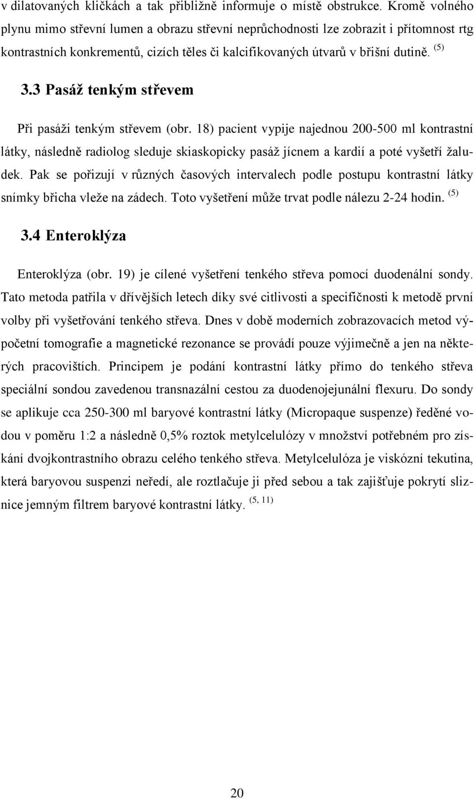 3 Pasáž tenkým střevem Při pasáži tenkým střevem (obr. 18) pacient vypije najednou 200-500 ml kontrastní látky, následně radiolog sleduje skiaskopicky pasáž jícnem a kardií a poté vyšetří žaludek.