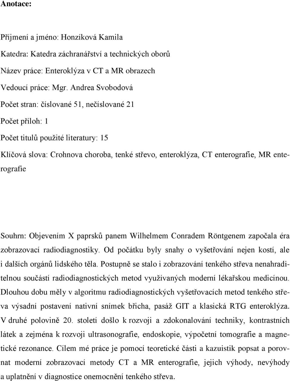 enterografie Souhrn: Objevením X paprsků panem Wilhelmem Conradem Röntgenem započala éra zobrazovací radiodiagnostiky.