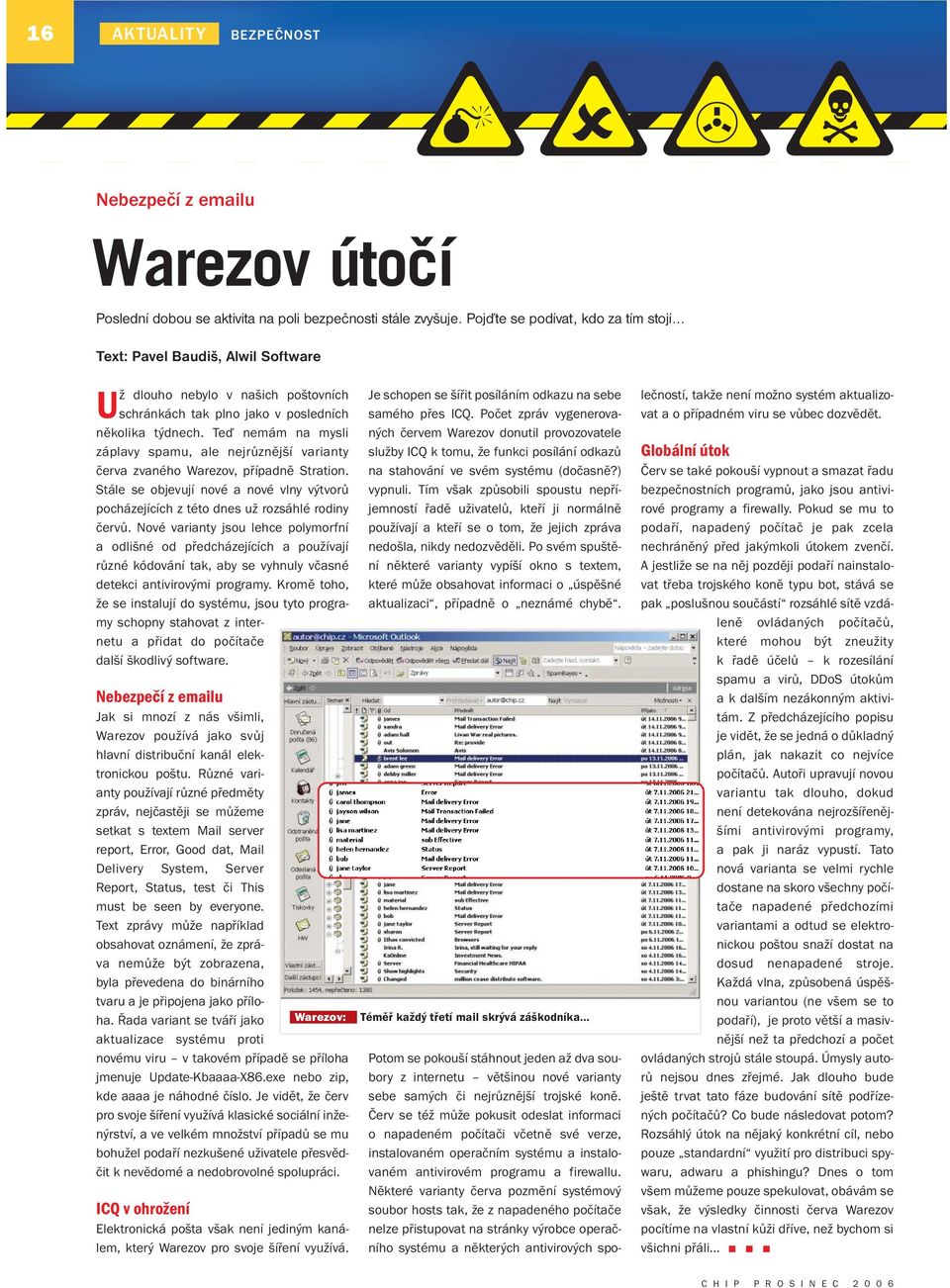 Teď nemám na mysli záplavy spamu, ale nejrůznější varianty červa zvaného Warezov, případně Stration. Stále se objevují nové a nové vlny výtvorů pocházejících z této dnes už rozsáhlé rodiny červů.