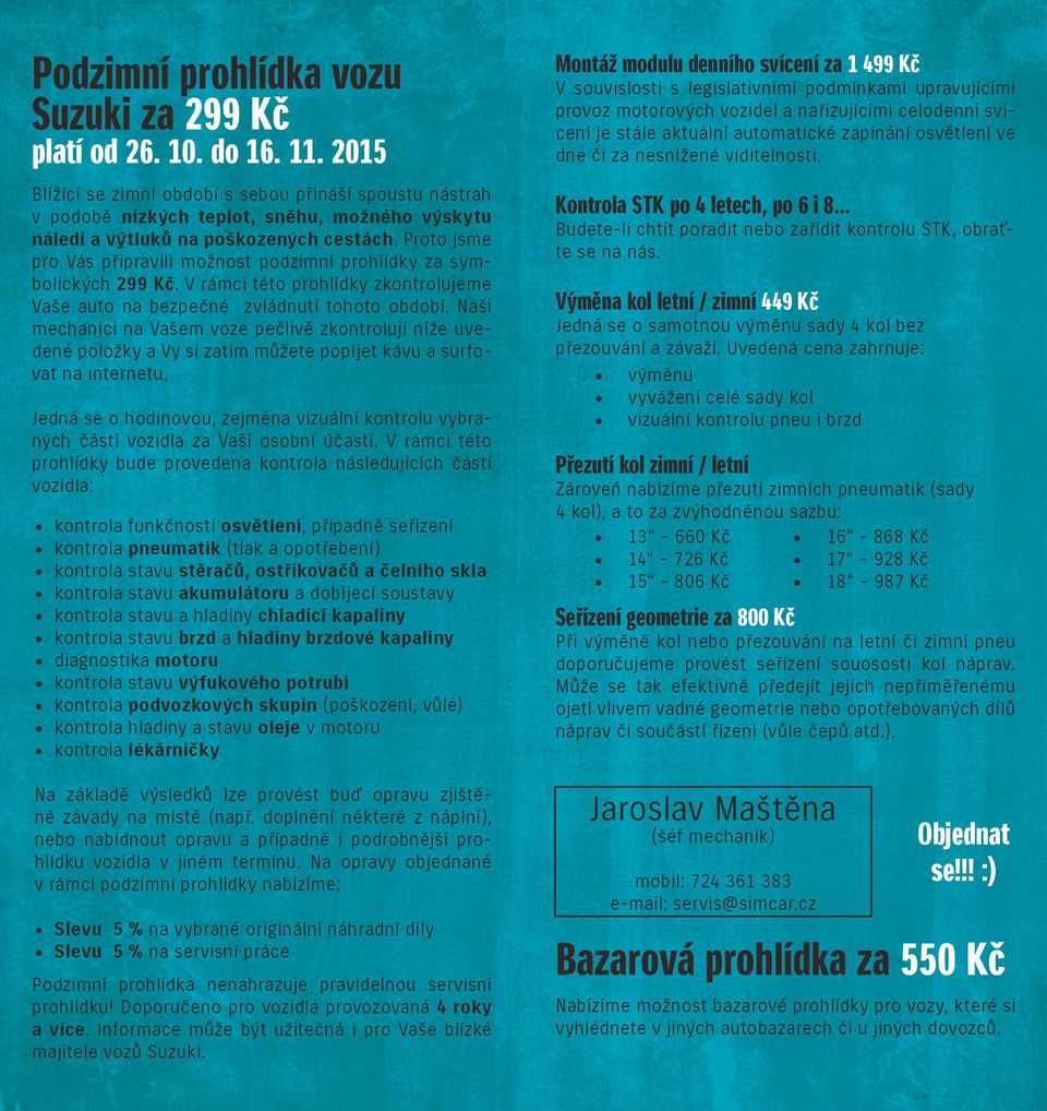 Proto jsme pro Vás připravili možnost podzimní prohlídky za symbolických 299 Kč. V rámci této prohlídky zkontrolujeme Vaše auto na bezpečné zvládnutí tohoto období.