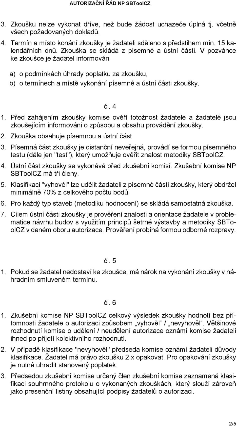 4 1. Před zahájením zkoušky komise ověří totožnost žadatele a žadatelé jsou zkoušejícím informováni o způsobu a obsahu provádění zkoušky. 2. Zkouška obsahuje písemnou a ústní část 3.