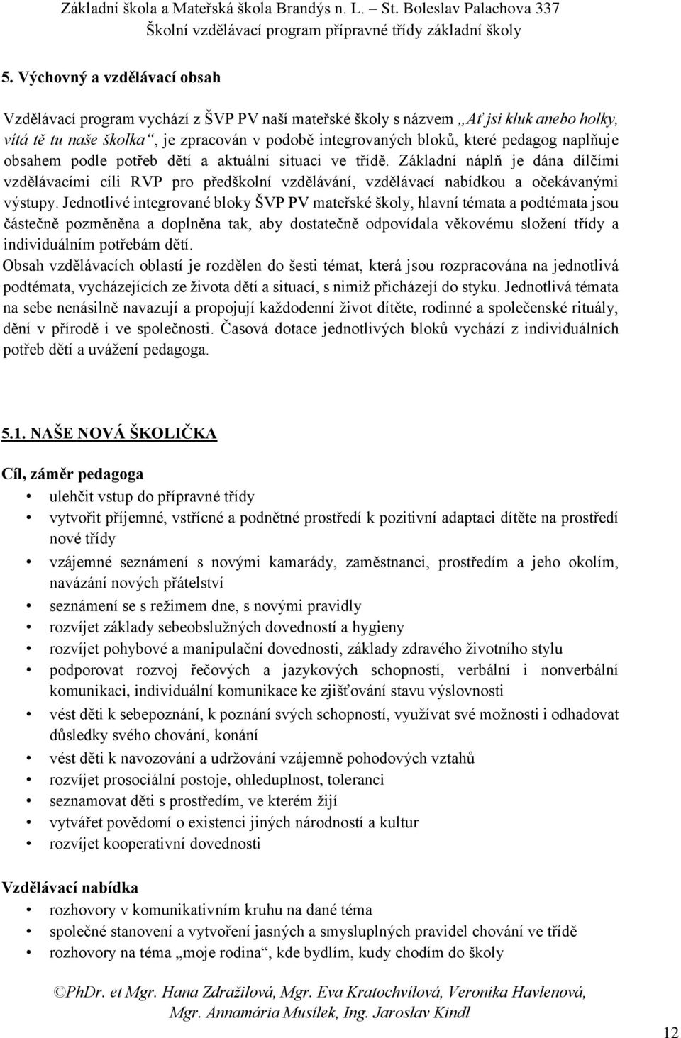 Jednotlivé integrované bloky ŠVP PV mateřské školy, hlavní témata a podtémata jsou částečně pozměněna a doplněna tak, aby dostatečně odpovídala věkovému složení třídy a individuálním potřebám dětí.