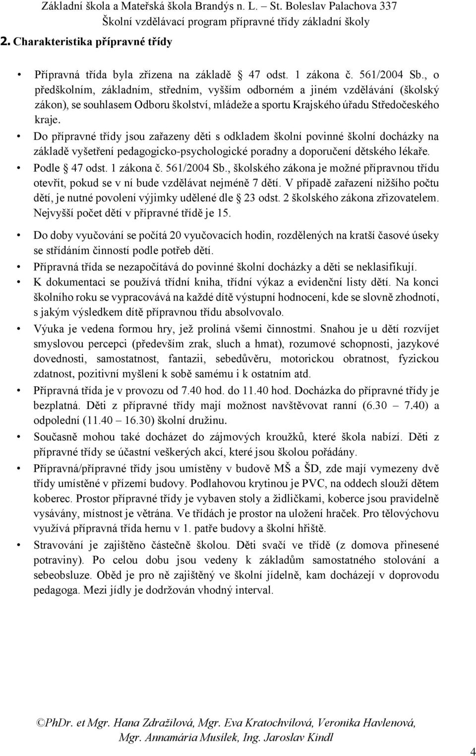 Do přípravné třídy jsou zařazeny děti s odkladem školní povinné školní docházky na základě vyšetření pedagogicko-psychologické poradny a doporučení dětského lékaře. Podle 47 odst. 1 zákona č.