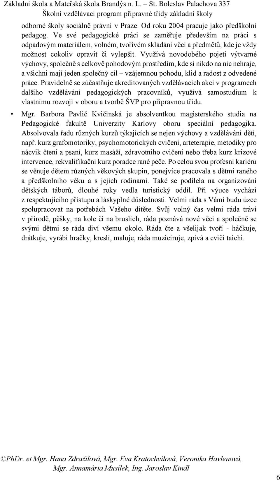 Využívá novodobého pojetí výtvarné výchovy, společně s celkově pohodovým prostředím, kde si nikdo na nic nehraje, a všichni mají jeden společný cíl vzájemnou pohodu, klid a radost z odvedené práce.