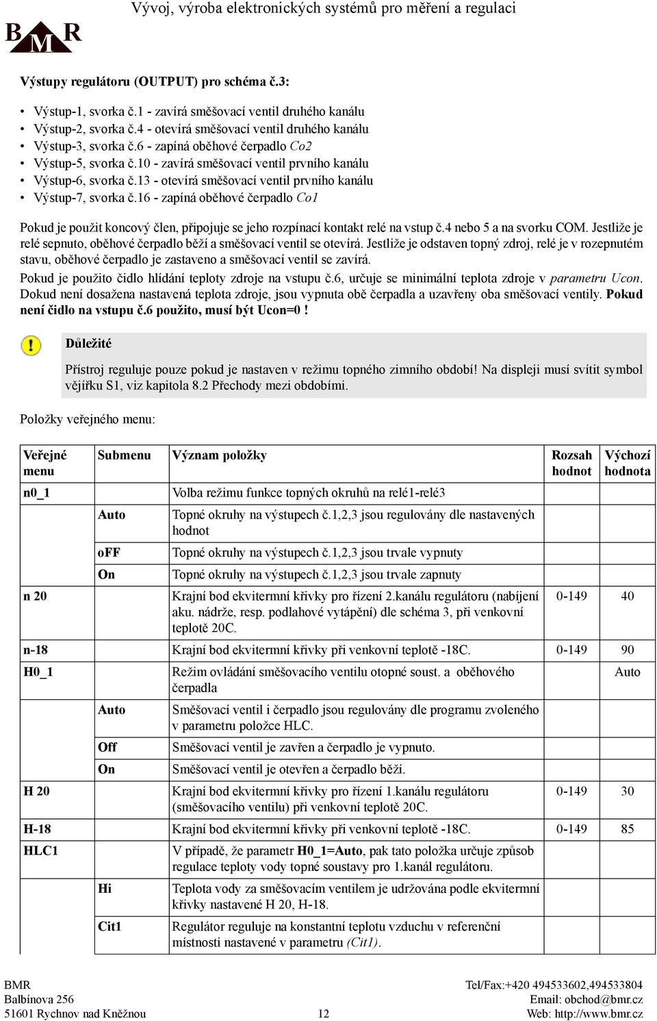 16 - zapíná oběhové čerpadlo Co1 Pokud je použit koncový člen, připojuje se jeho rozpínací kontakt relé na vstup č.4 nebo 5 a na svorku COM.