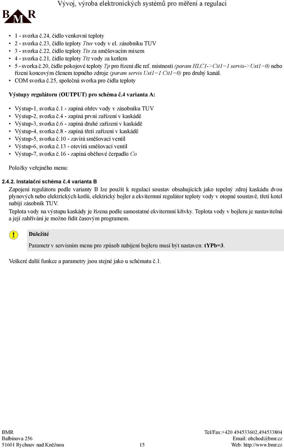 místnosti (param HLC1->Cit1=1 servis->ust1=0) nebo řízení koncovým členem topného zdroje (param servis Ust1=1 Cit1=0) pro druhý kanál. COM svorka č.