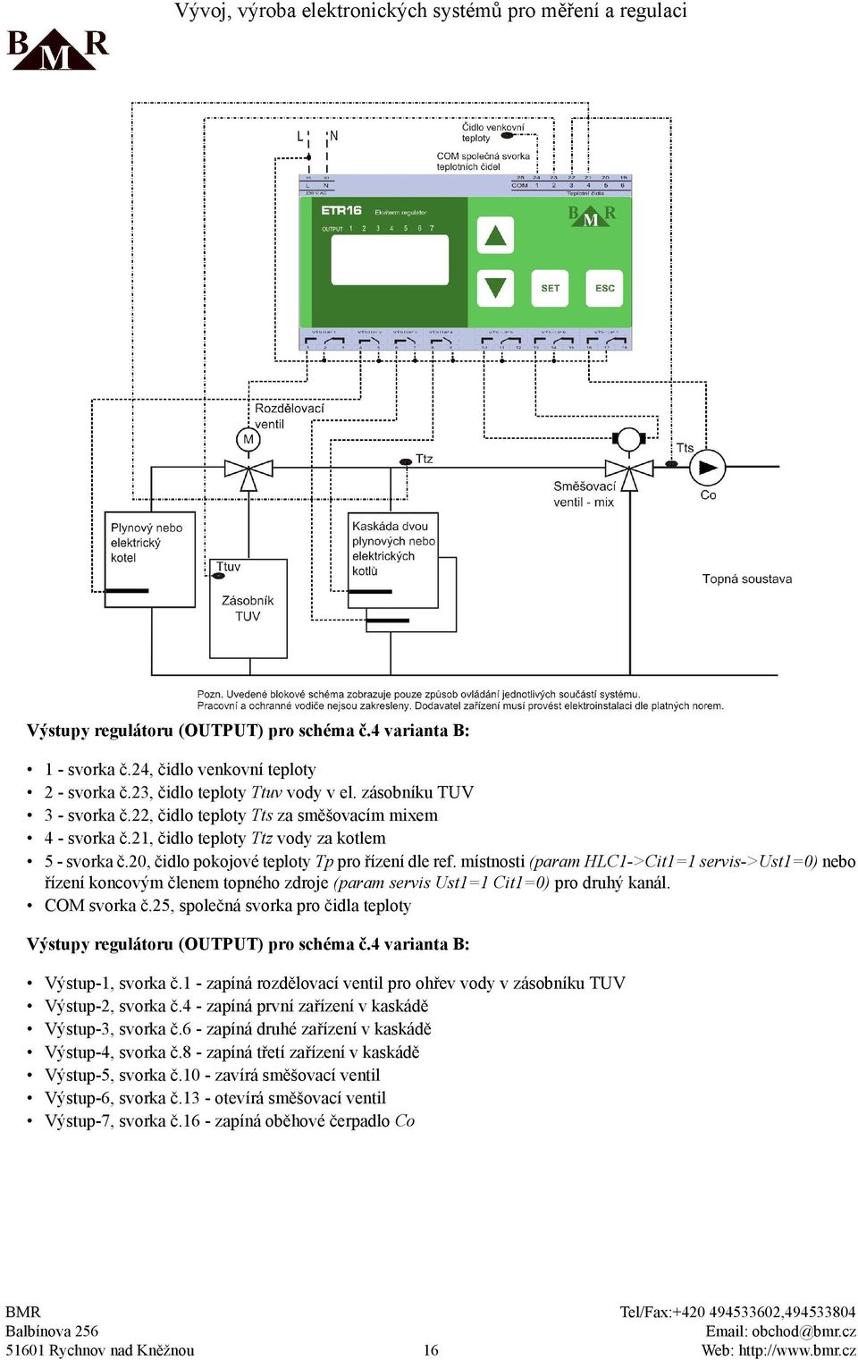 místnosti (param HLC1->Cit1=1 servis->ust1=0) nebo řízení koncovým členem topného zdroje (param servis Ust1=1 Cit1=0) pro druhý kanál. COM svorka č.