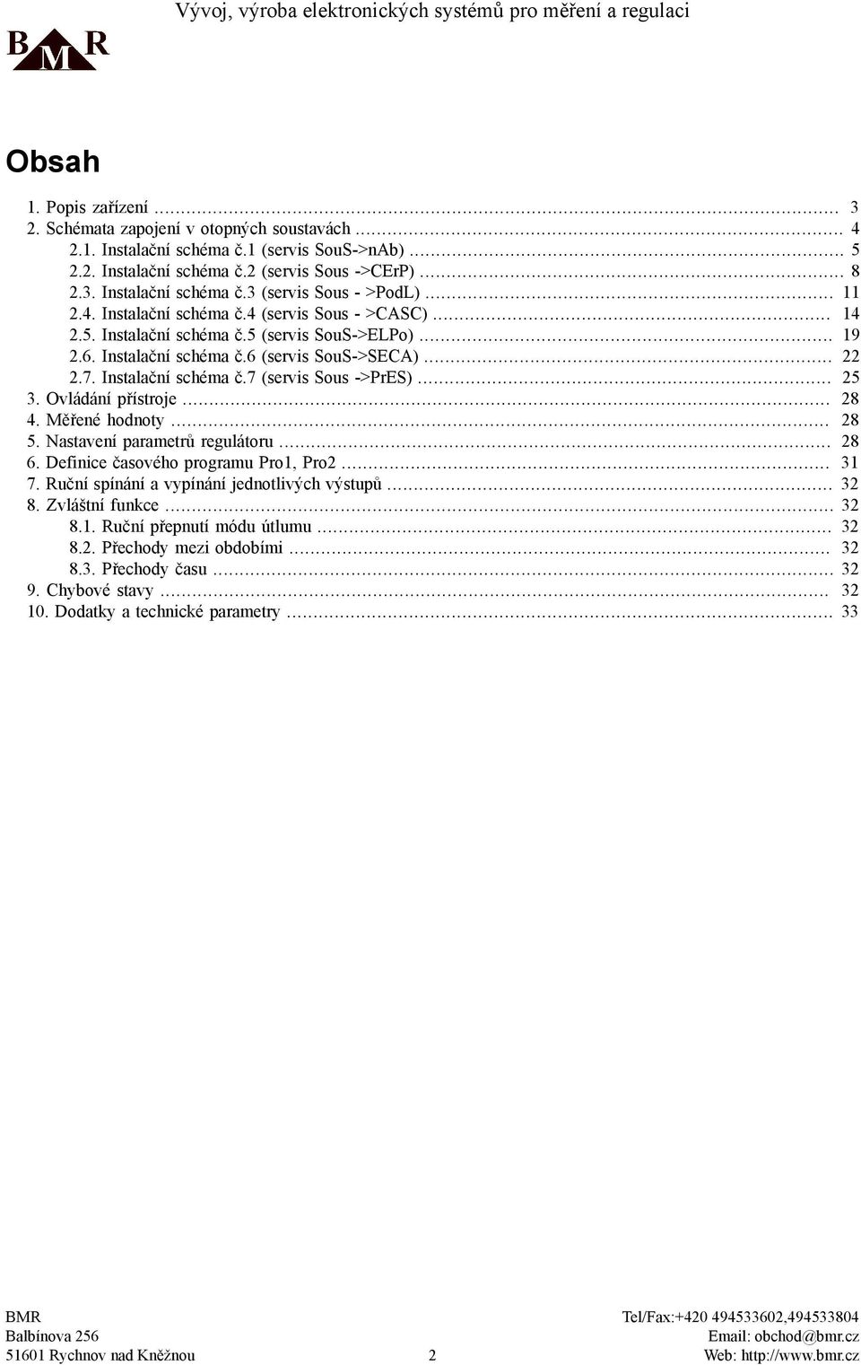 .. 25 3. Ovládání přístroje... 28 4. Měřené hodnoty... 28 5. Nastavení parametrů regulátoru... 28 6. Definice časového programu Pro1, Pro2... 31 7. Ruční spínání a vypínání jednotlivých výstupů... 32 8.