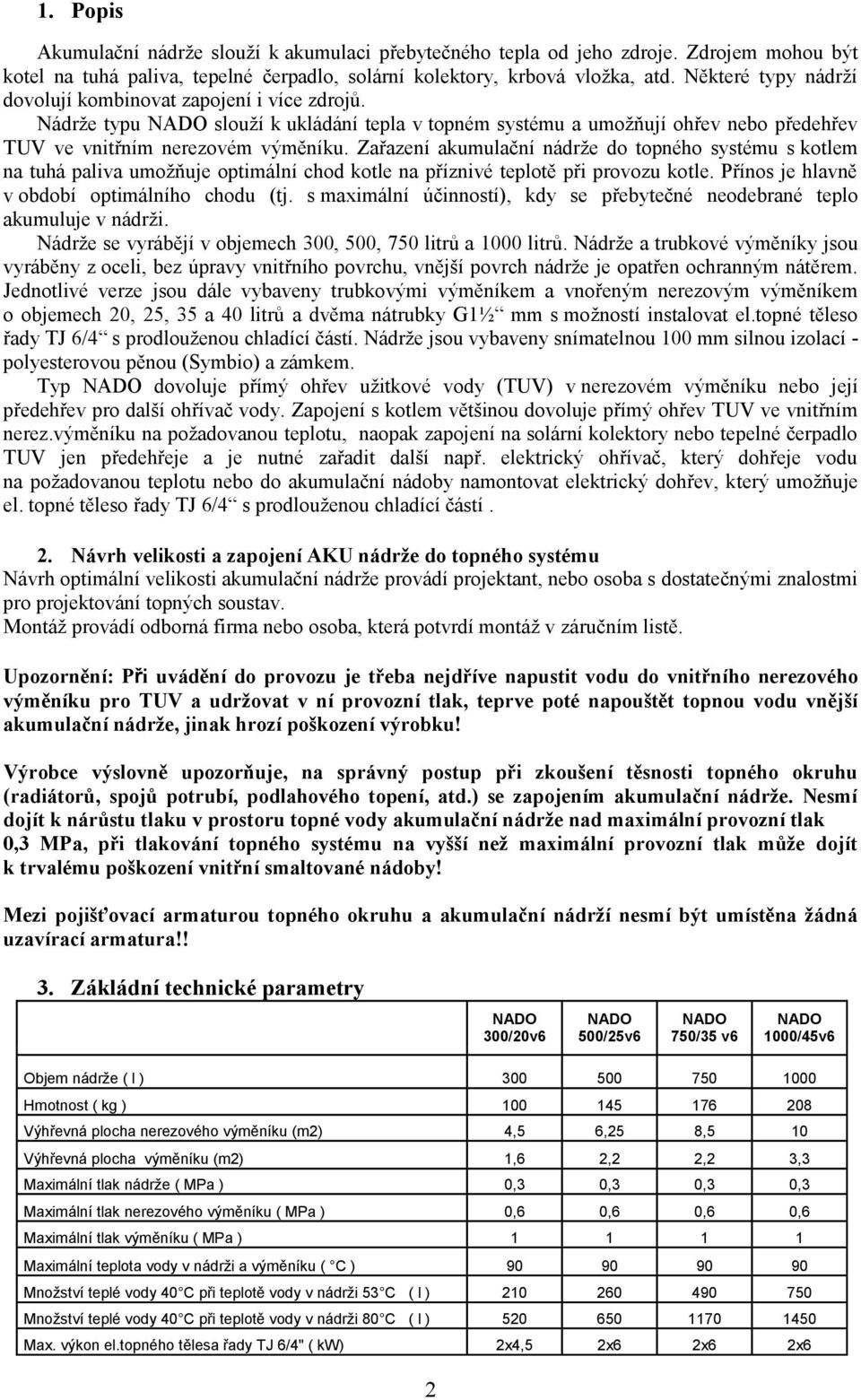 Zařazení akumulační nádrže do topného systému s kotlem na tuhá paliva umožňuje optimální chod kotle na příznivé teplotě při provozu kotle. Přínos je hlavně v období optimálního chodu (tj.