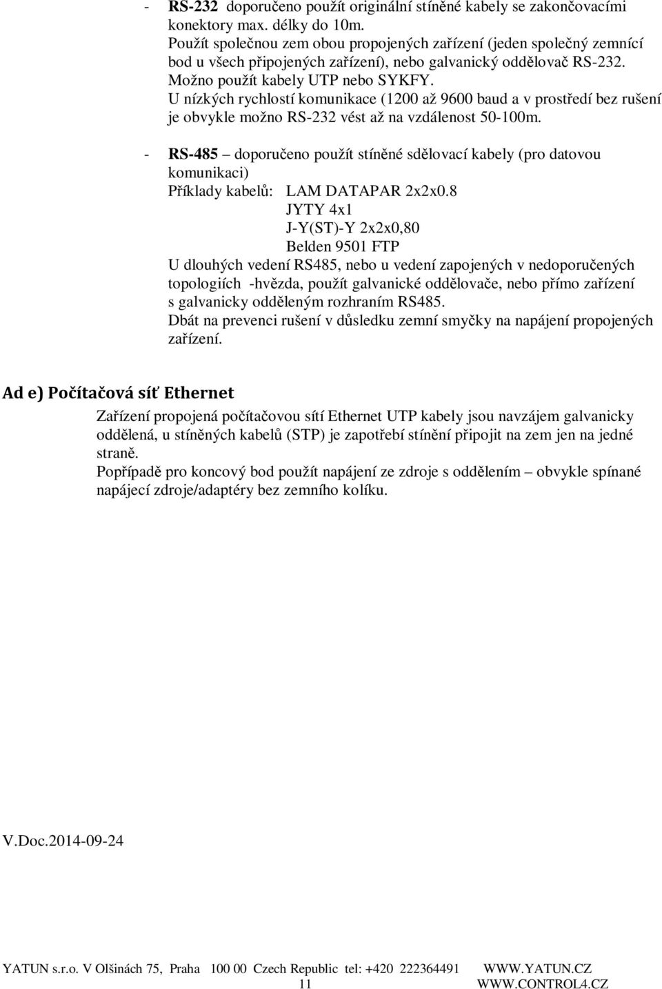 U nízkých rychlostí komunikace (1200 až 9600 baud a v prostředí bez rušení je obvykle možno RS-232 vést až na vzdálenost 50-100m.