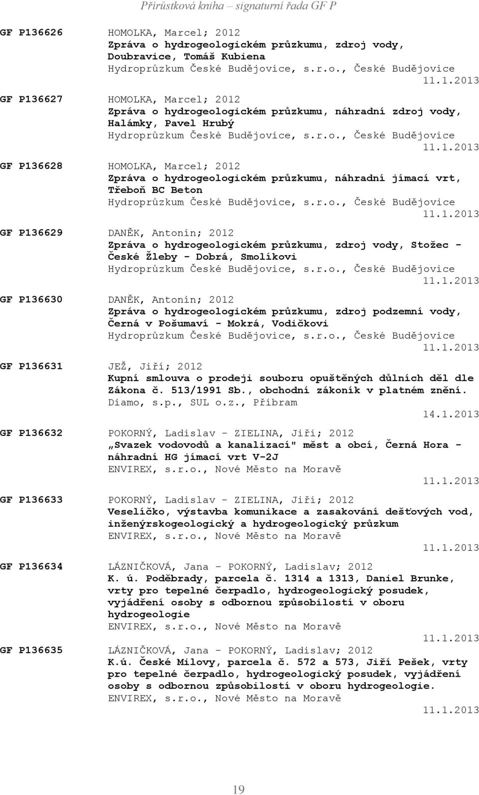 r.o., České Budějovice 11.1.2013 GF P136630 DANĚK, Antonín; 2012 Zpráva o hydrogeologickém průzkumu, zdroj podzemní vody, Černá v Pošumaví - Mokrá, Vodičkovi Hydroprůzkum České Budějovice, s.r.o., České Budějovice 11.1.2013 GF P136631 JEŽ, Jiří; 2012 Kupní smlouva o prodeji souboru opuštěných důlních děl dle Zákona č.
