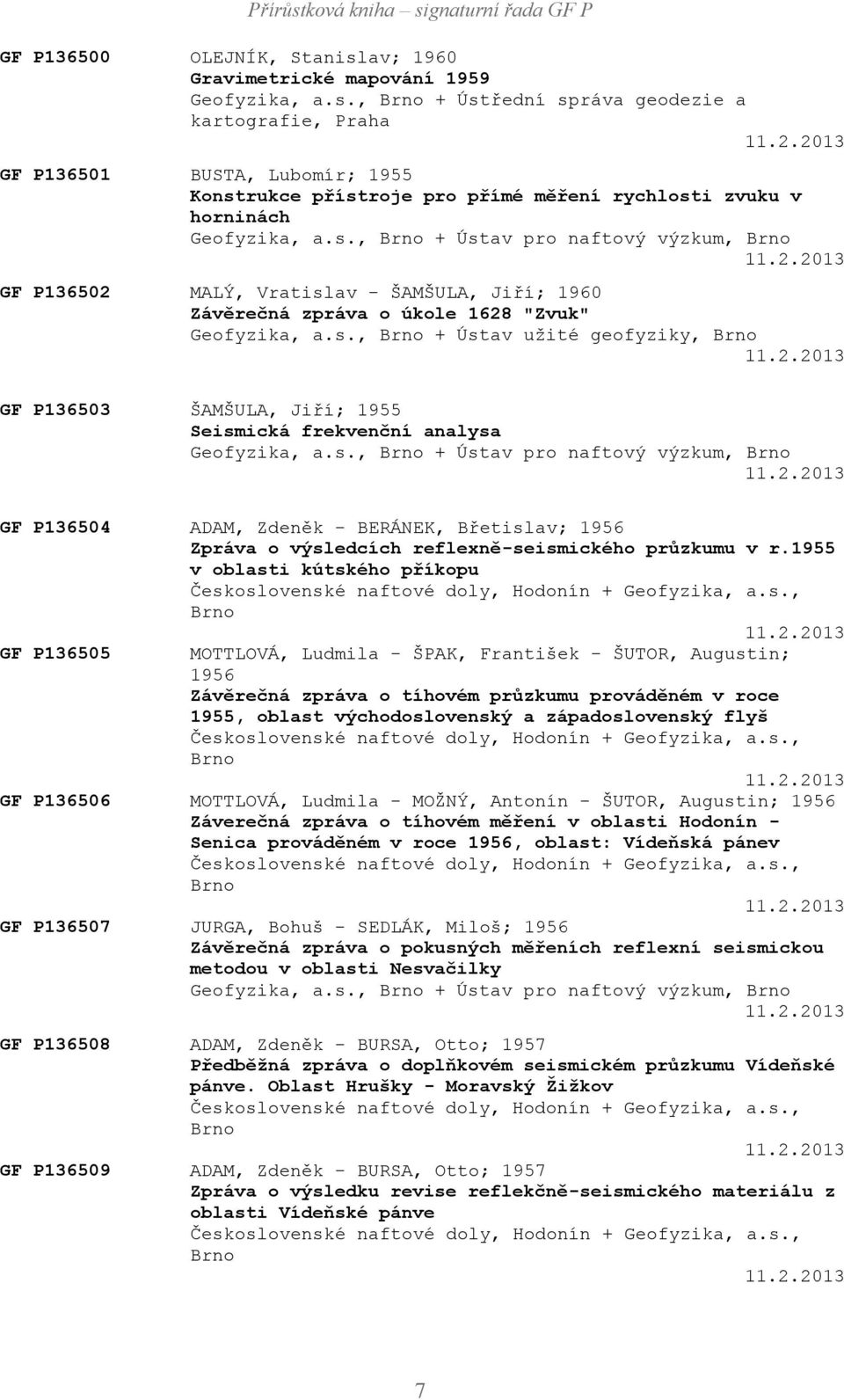 s., Brno + Ústav užité geofyziky, Brno 11.2.2013 GF P136503 ŠAMŠULA, Jiří; 1955 Seismická frekvenční analysa Geofyzika, a.s., Brno + Ústav pro naftový výzkum, Brno 11.2.2013 GF P136504 ADAM, Zdeněk - BERÁNEK, Břetislav; 1956 Zpráva o výsledcích reflexně-seismického průzkumu v r.