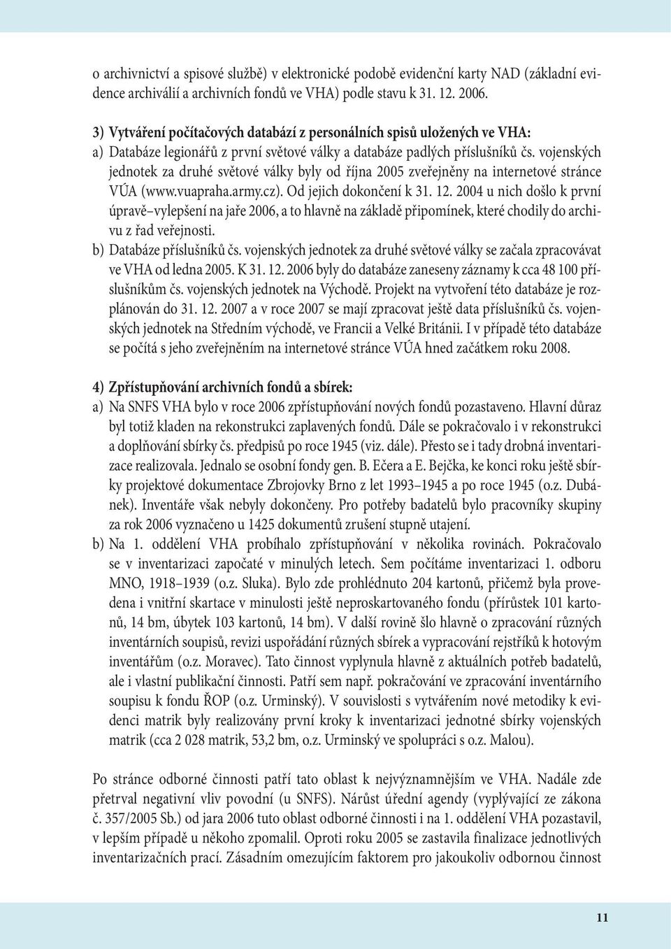 vojenských jednotek za druhé světové války byly od října 2005 zveřejněny na internetové stránce VÚA (www.vuapraha.army.cz). Od jejich dokončení k 31. 12.