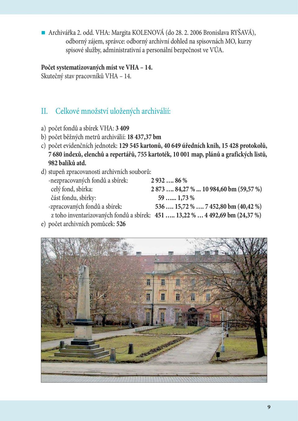 Celkové množství uložených archiválií: a) počet fondů a sbírek VHA: 3 409 b) počet běžných metrů archiválií: 18 437,37 bm c) počet evidenčních jednotek: 129 545 kartonů, 40 649 úředních knih, 15 428