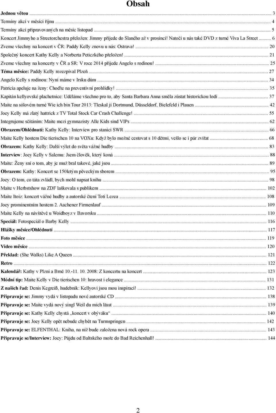 ... 21 Zveme všechny na koncerty v ČR a SR: V roce 2014 přijede Angelo s rodinou!... 25 Téma měsíce: Paddy Kelly rozezpíval Plzeň... 27 Angelo Kelly s rodinou: Nyní máme v Irsku dům.