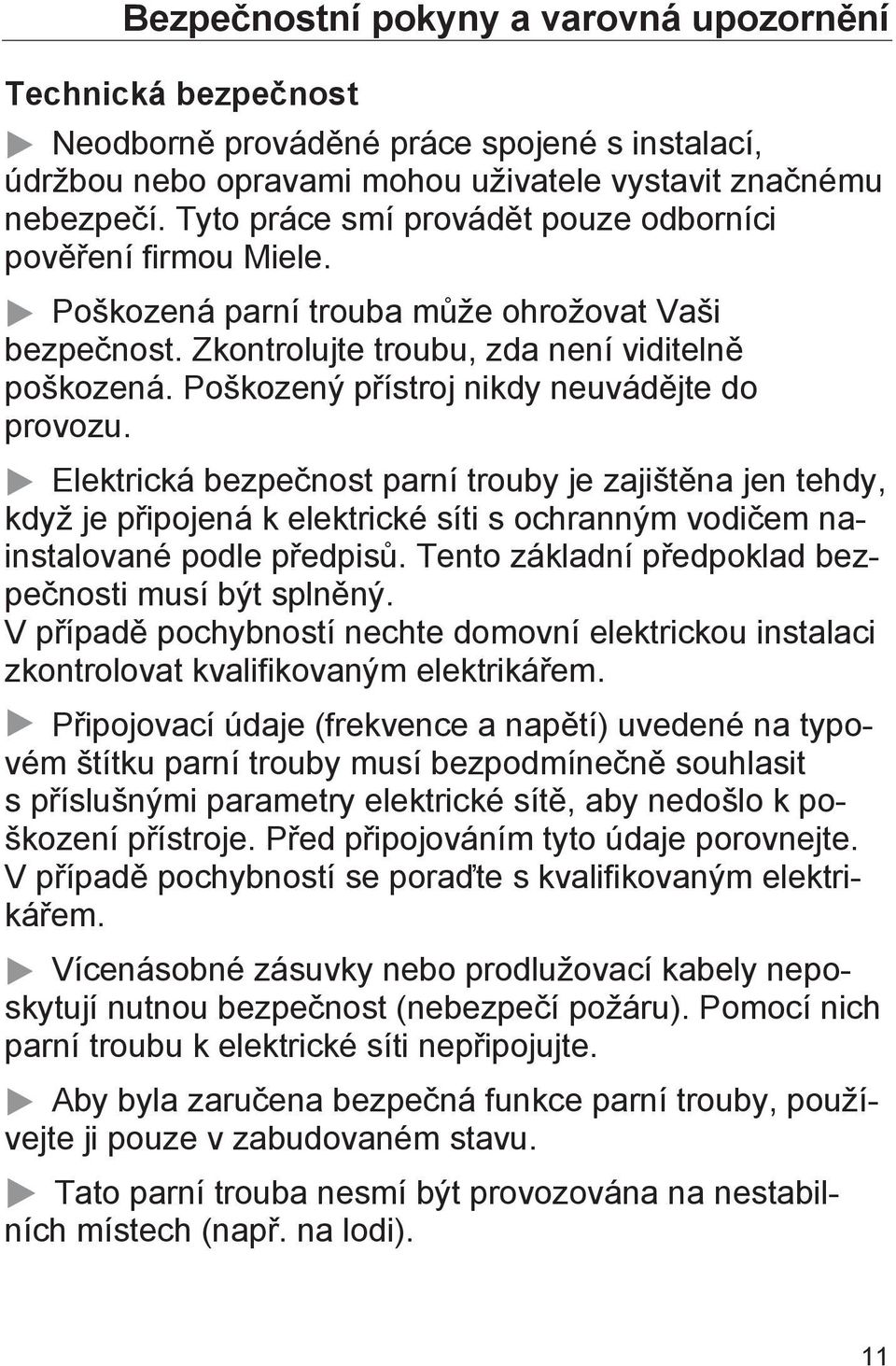 Poškozený přístroj nikdy neuvádějte do provozu. Elektrická bezpečnost parní trouby je zajištěna jen tehdy, když je připojená k elektrické síti s ochranným vodičem nainstalované podle předpisů.