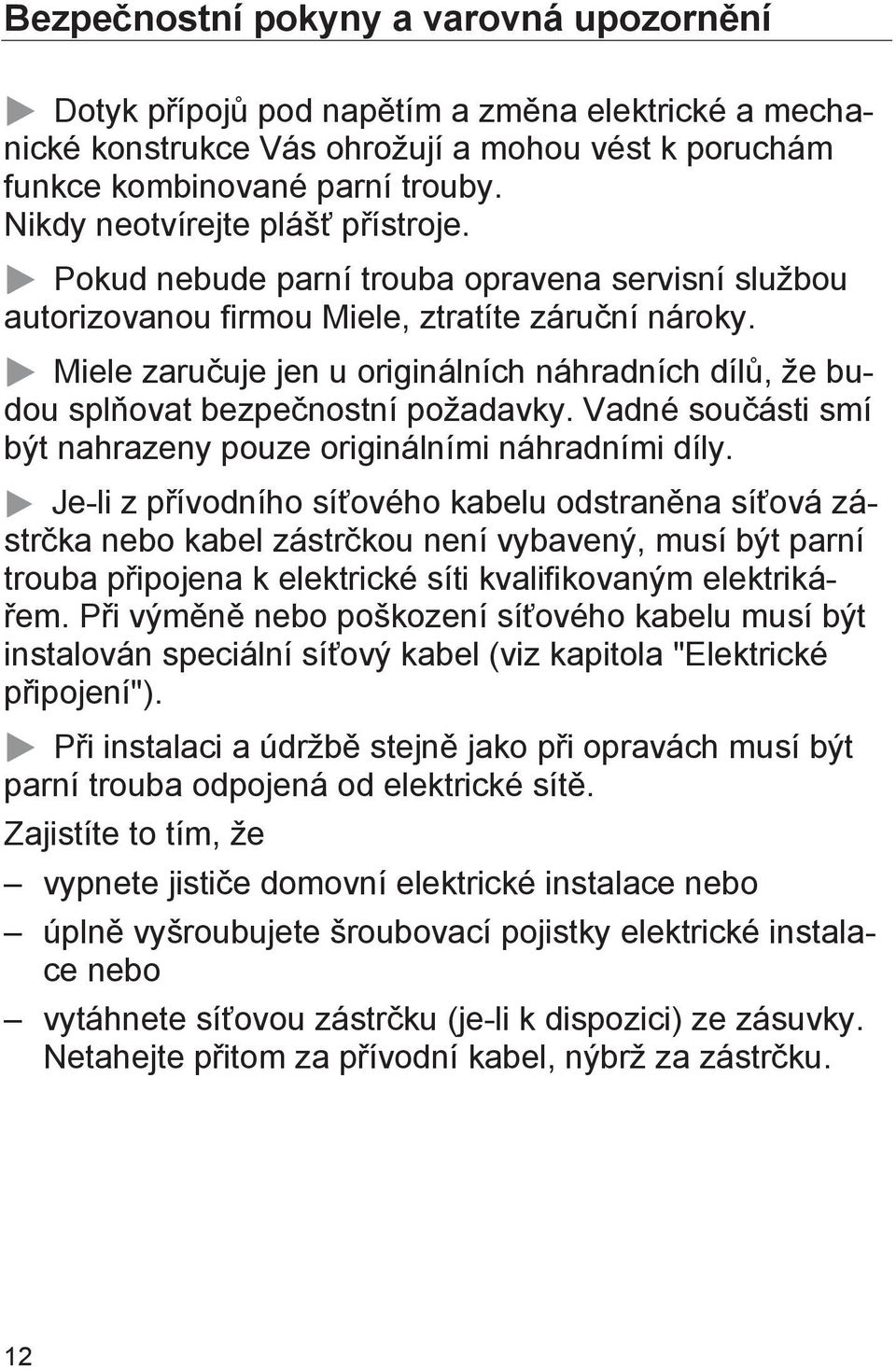 Miele zaručuje jen u originálních náhradních dílů, že budou splňovat bezpečnostní požadavky. Vadné součásti smí být nahrazeny pouze originálními náhradními díly.