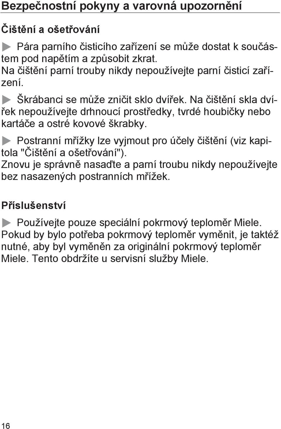 Na čištění skla dvířek nepoužívejte drhnoucí prostředky, tvrdé houbičky nebo kartáče a ostré kovové škrabky. Postranní mřížky lze vyjmout pro účely čištění (viz kapitola "Čištění a ošetřování").