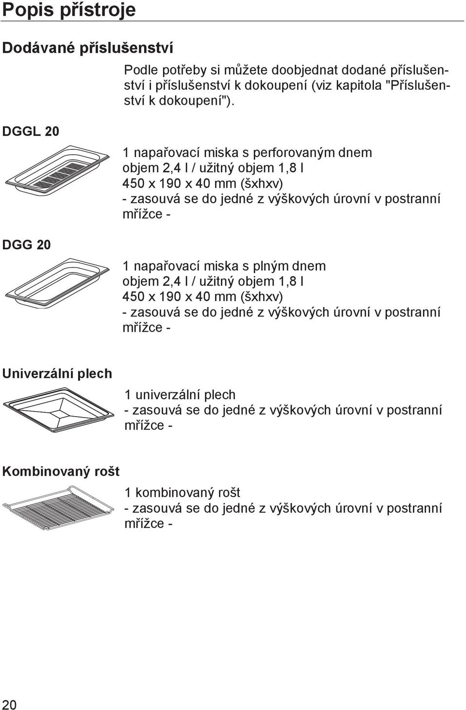 napařovací miska s plným dnem objem 2,4 l / užitný objem 1,8 l 450 190 40 mm (šhv) zasouvá se do jedné z výškových úrovní v postranní mřížce Univerzální plech 1