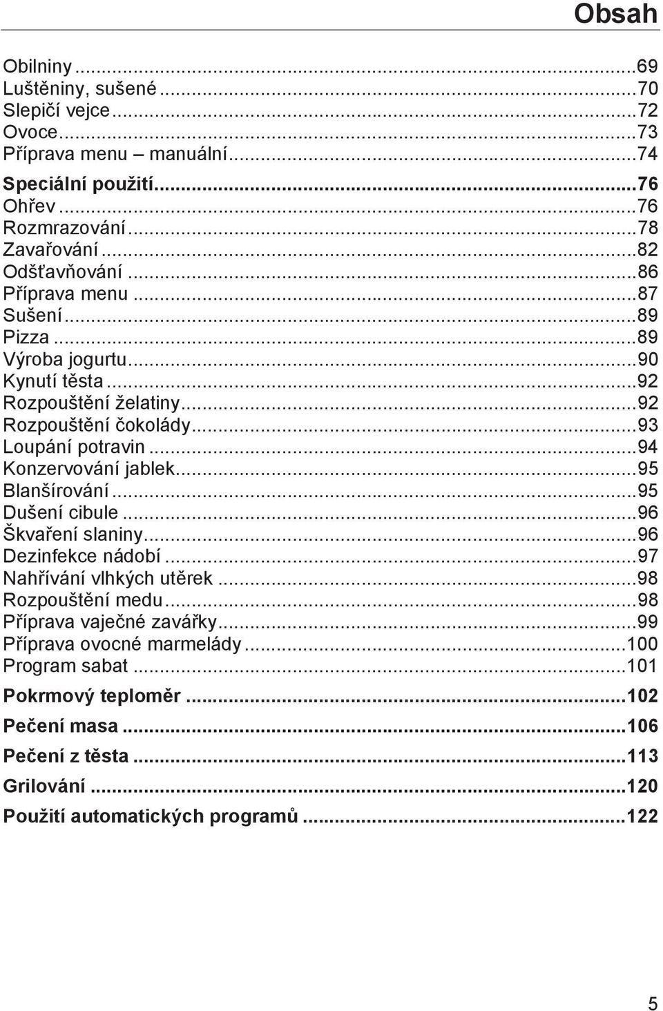 .. 94 Konzervování jablek... 95 Blanšírování... 95 Dušení cibule... 96 Škvaření slaniny... 96 Dezinfekce nádobí... 97 Nahřívání vlhkých utěrek... 98 Rozpouštění medu.