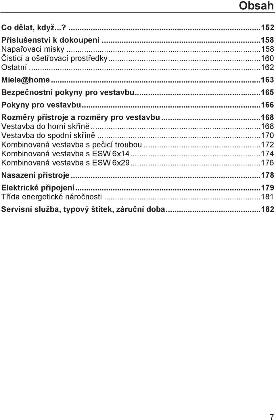 .. 168 Vestavba do spodní skříně... 170 Kombinovaná vestavba s pečicí troubou... 172 Kombinovaná vestavba s ESW 614... 174 Kombinovaná vestavba s ESW 629.