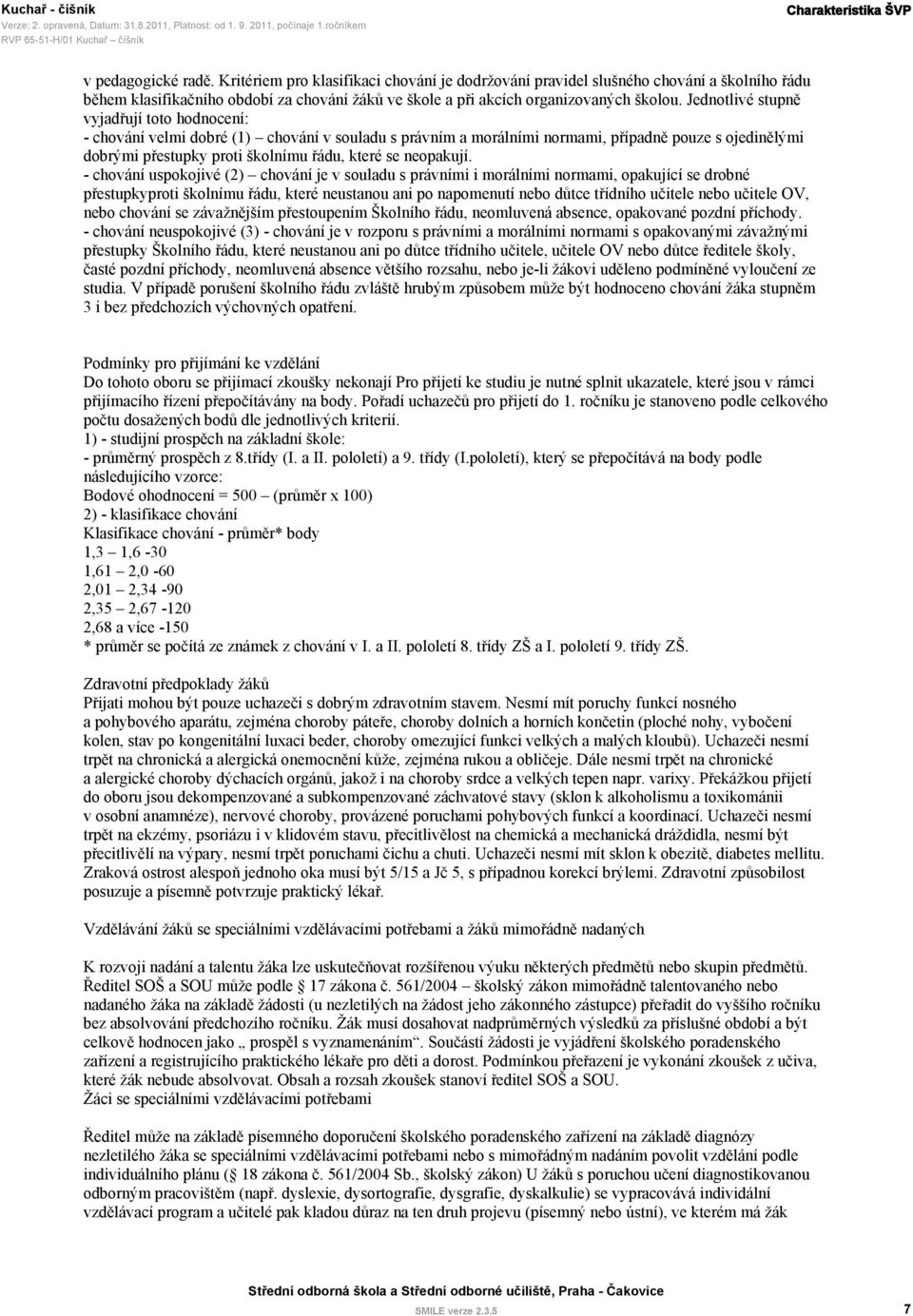 Jednotlivé stupně vyjadřují toto hodnocení: - chování velmi dobré (1) chování v souladu s právním a morálními normami, případně pouze s ojedinělými dobrými přestupky proti školnímu řádu, které se