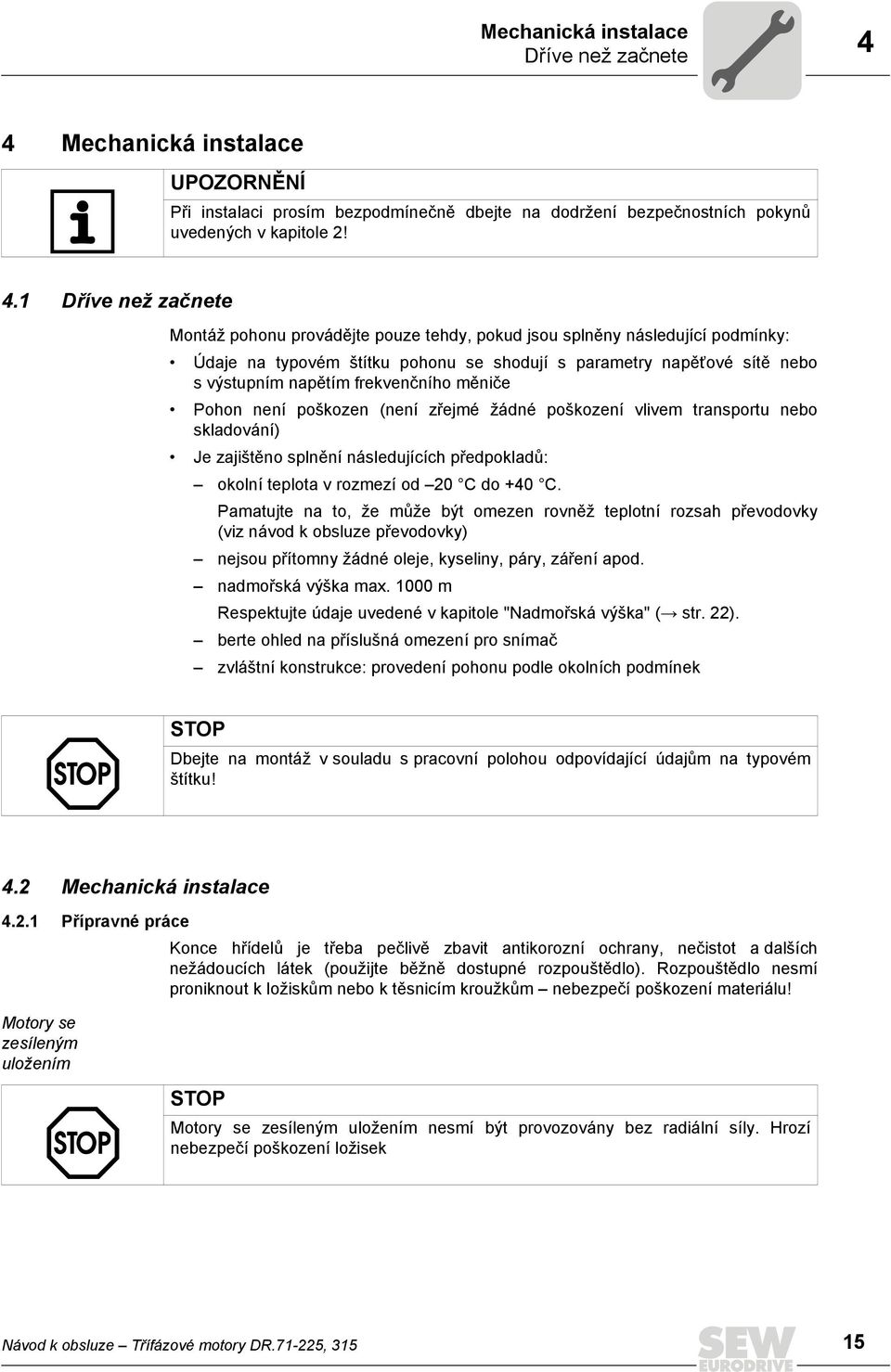 1 Dříve než začnete Montáž pohonu provádějte pouze tehdy, pokud jsou splněny následující podmínky: Údaje na typovém štítku pohonu se shodují s parametry napěïové sítě nebo s výstupním napětím