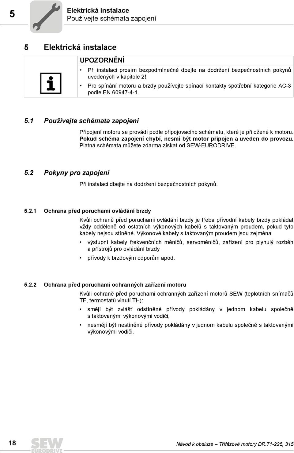 1 Používejte schémata zapojení Připojení motoru se provádí podle připojovacího schématu, které je přiložené k motoru. Pokud schéma zapojení chybí, nesmí být motor připojen a uveden do provozu.