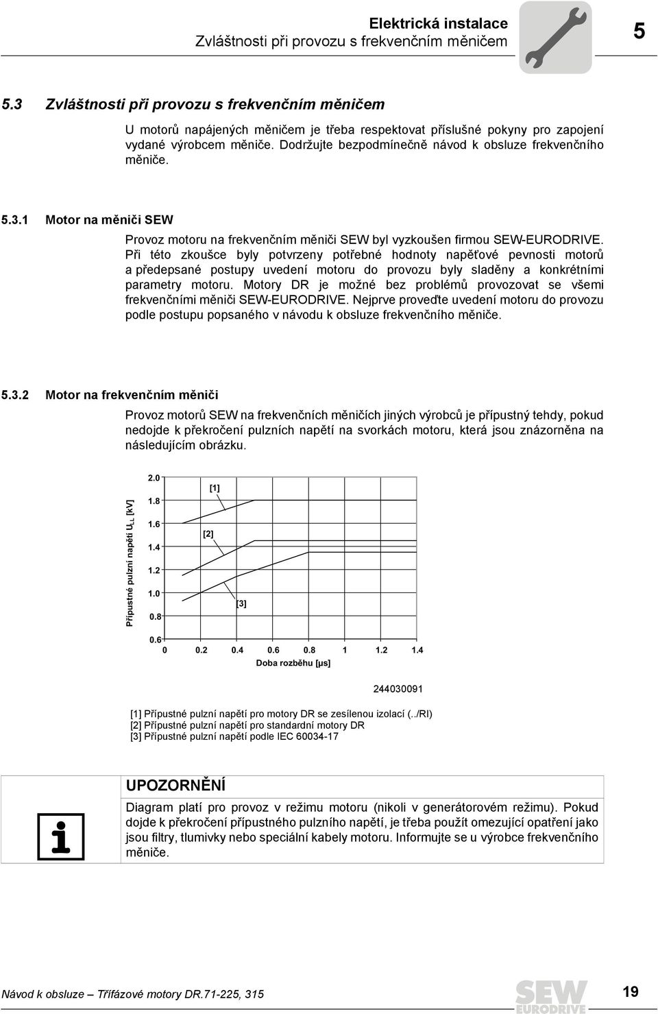 Dodržujte bezpodmínečně návod k obsluze frekvenčního měniče. 5.3.1 Motor na měniči SEW Provoz motoru na frekvenčním měniči SEW byl vyzkoušen firmou SEW-EURODRIVE.