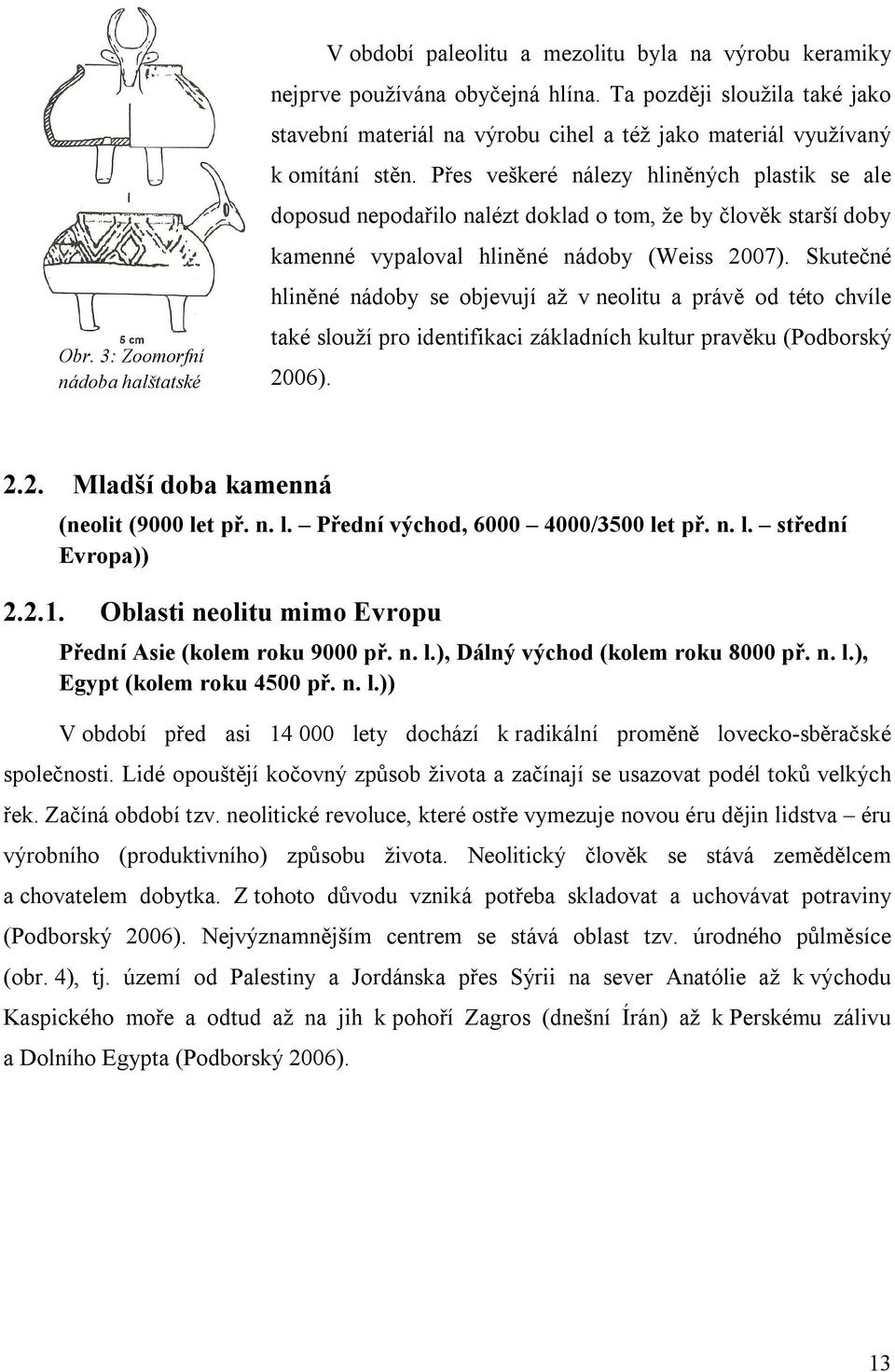 Přes veškeré nálezy hliněných plastik se ale doposud nepodařilo nalézt doklad o tom, že by člověk starší doby kamenné vypaloval hliněné nádoby (Weiss 2007).