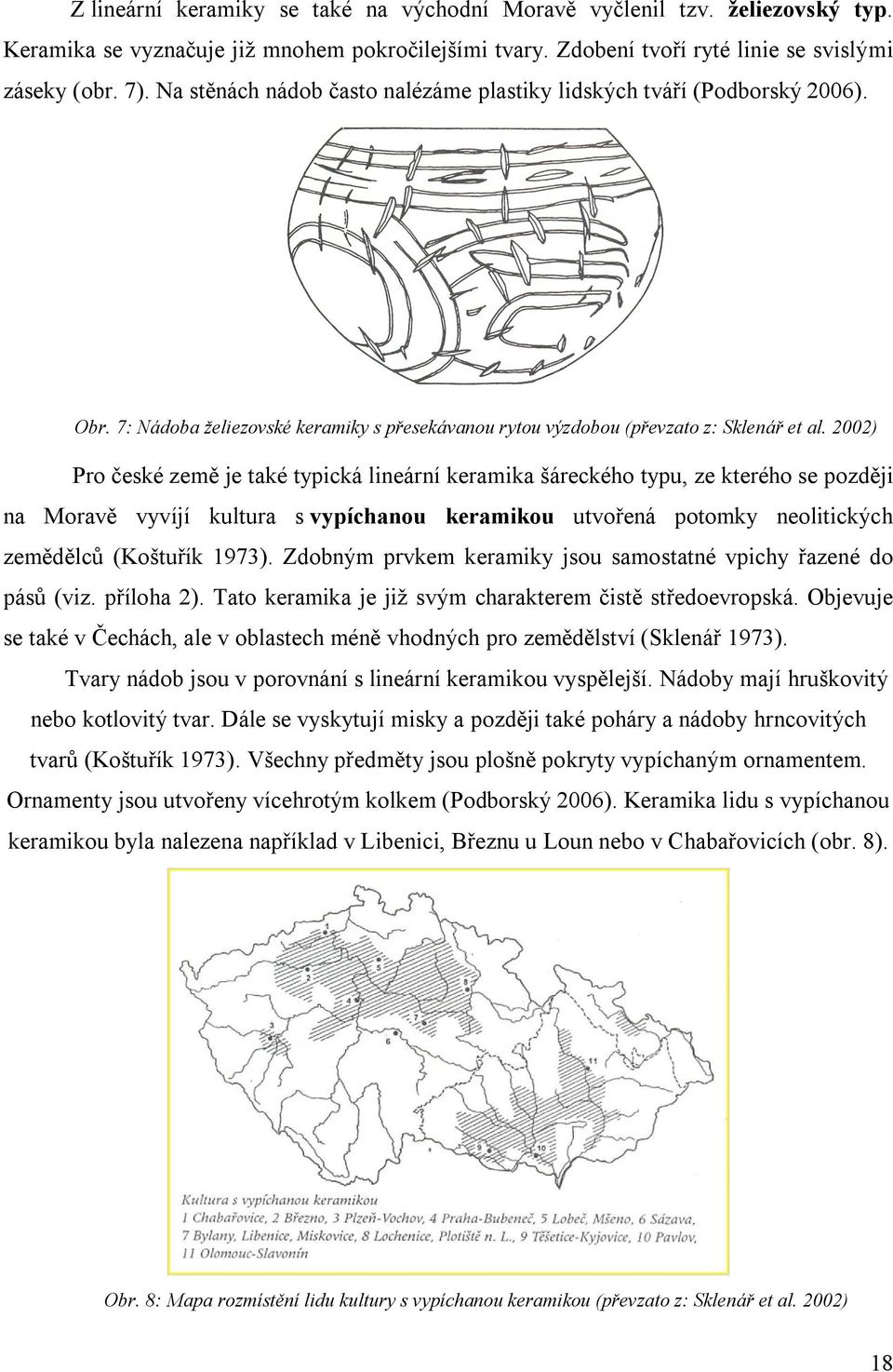 2002) Pro české země je také typická lineární keramika šáreckého typu, ze kterého se později na Moravě vyvíjí kultura s vypíchanou keramikou utvořená potomky neolitických zemědělců (Koštuřík 1973).