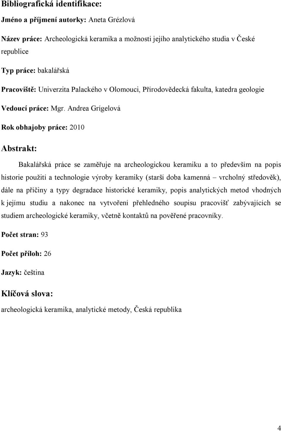 Andrea Grígelová Rok obhajoby práce: 2010 Abstrakt: Bakalářská práce se zaměřuje na archeologickou keramiku a to především na popis historie použití a technologie výroby keramiky (starší doba kamenná