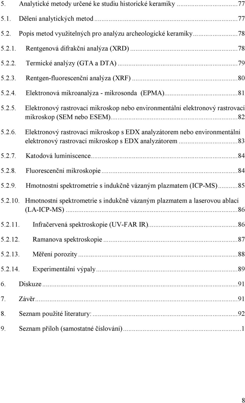 ..82 5.2.6. Elektronový rastrovací mikroskop s EDX analyzátorem nebo environmentální elektronový rastrovací mikroskop s EDX analyzátorem...83 5.2.7. Katodová luminiscence...84 5.2.8. Fluorescenční mikroskopie.