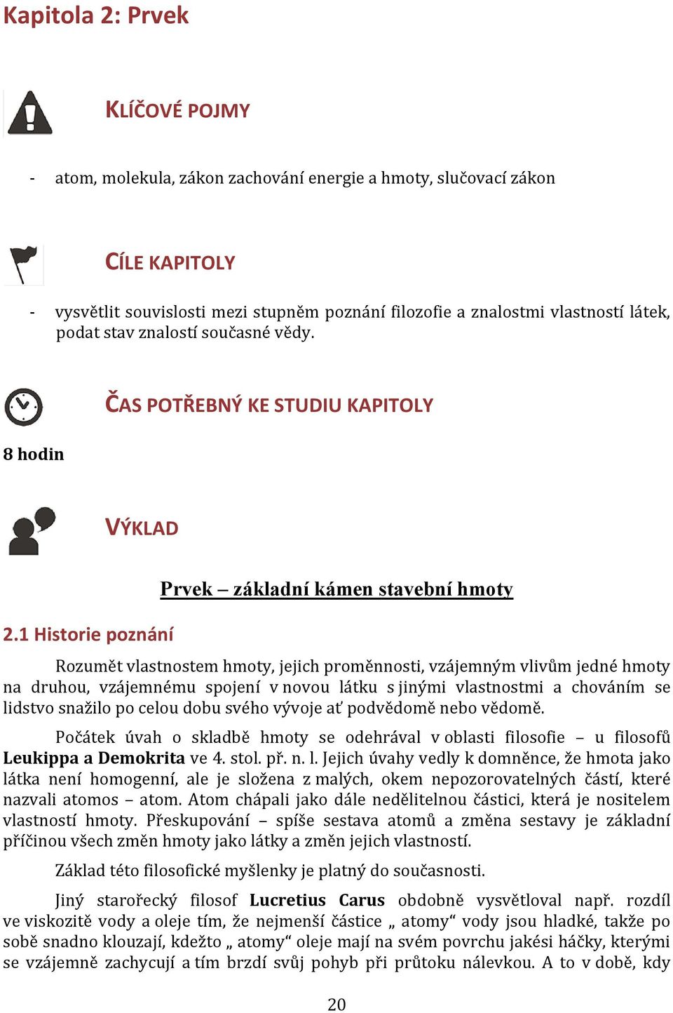 1 Historie poznání Prvek základní kámen stavební hmoty Rozumět vlastnostem hmoty, jejich proměnnosti, vzájemným vlivům jedné hmoty na druhou, vzájemnému spojení v novou látku s jinými vlastnostmi a