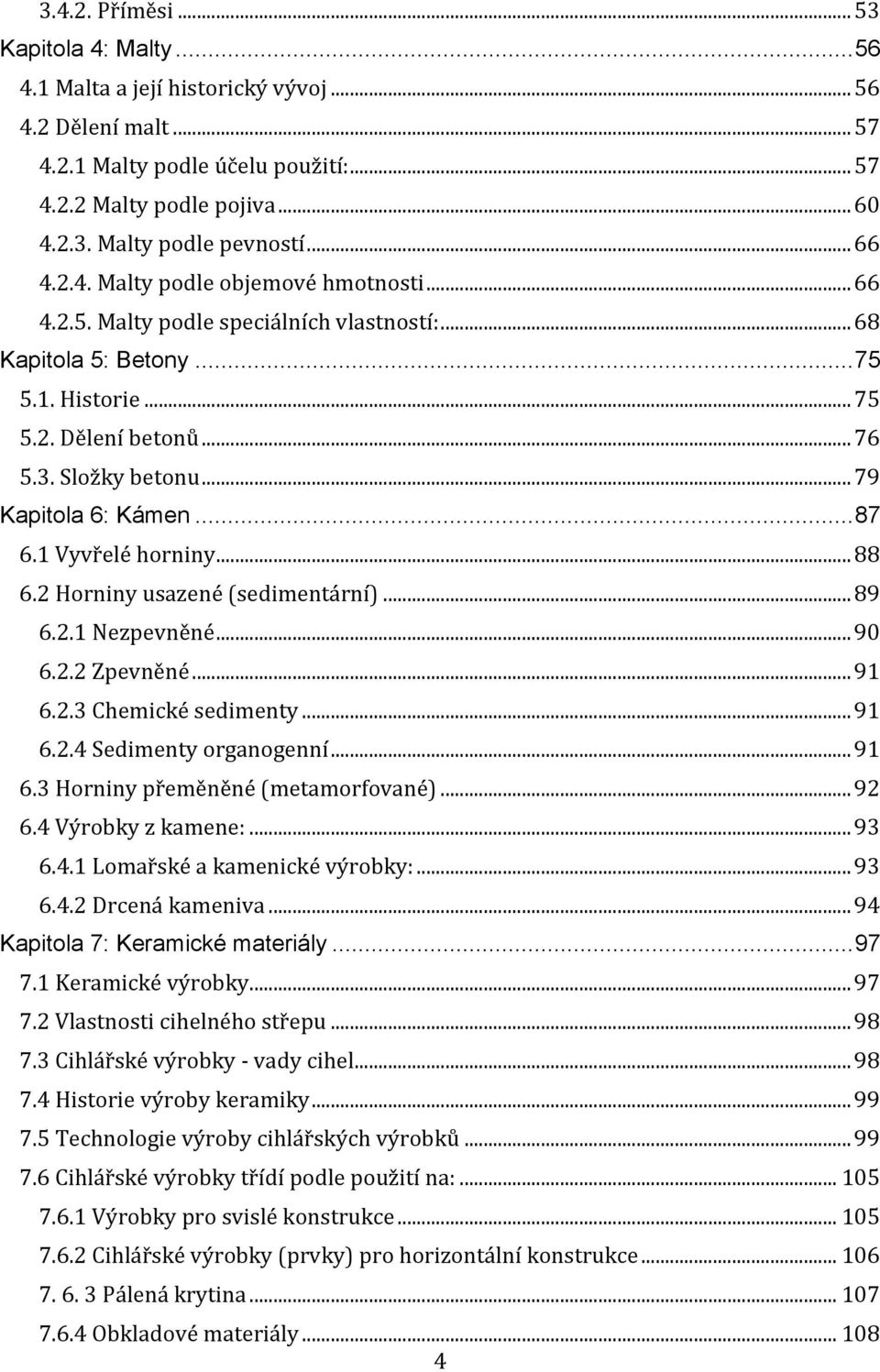 .. 79 Kapitola 6: Kámen... 87 6.1 Vyvřelé horniny... 88 6.2 Horniny usazené (sedimentární)... 89 6.2.1 Nezpevněné... 90 6.2.2 Zpevněné... 91 6.2.3 Chemické sedimenty... 91 6.2.4 Sedimenty organogenní.