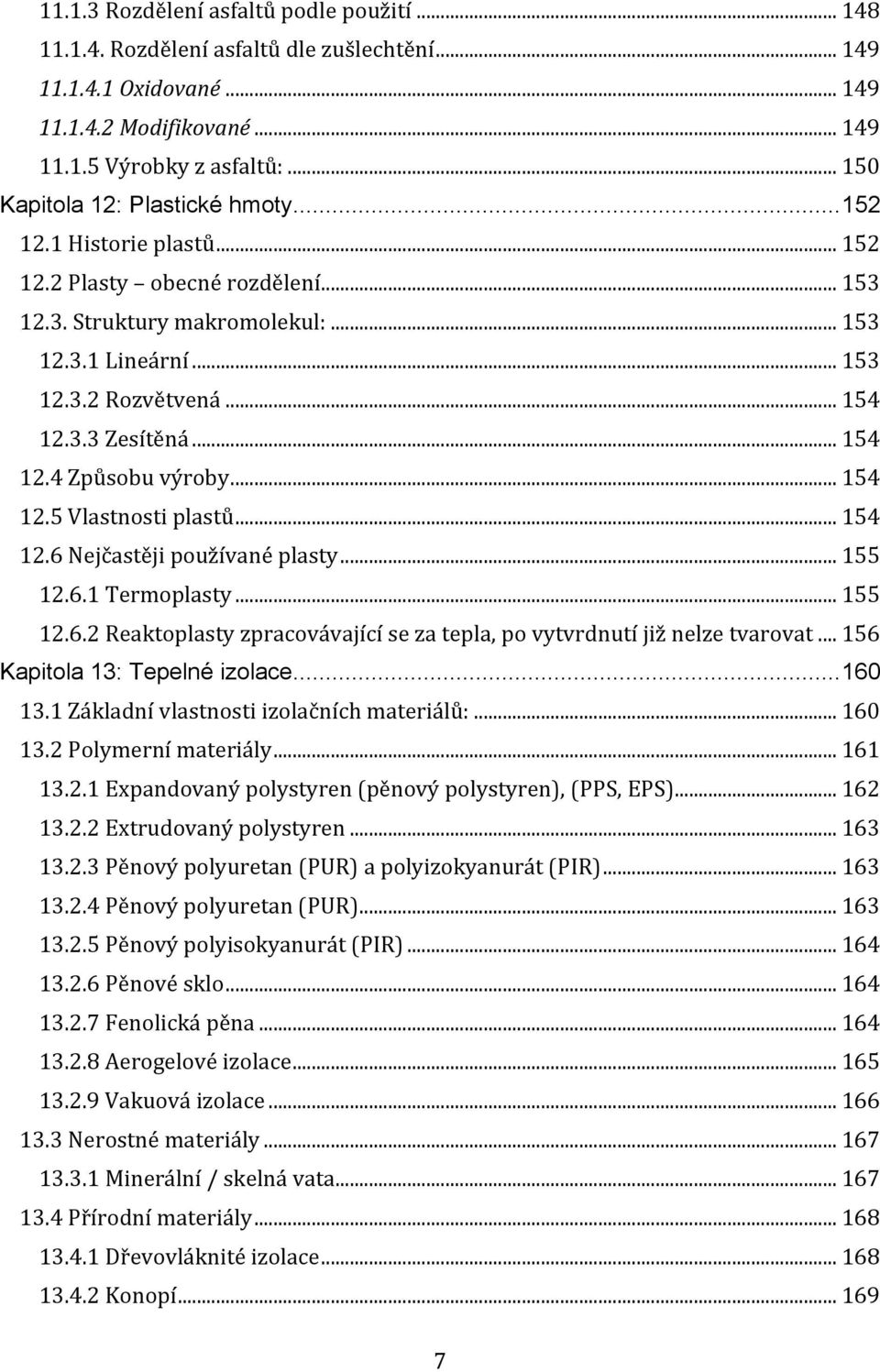 .. 154 12.4 Způsobu výroby... 154 12.5 Vlastnosti plastů... 154 12.6 Nejčastěji používané plasty... 155 12.6.1 Termoplasty... 155 12.6.2 Reaktoplasty zpracovávající se za tepla, po vytvrdnutí již nelze tvarovat.