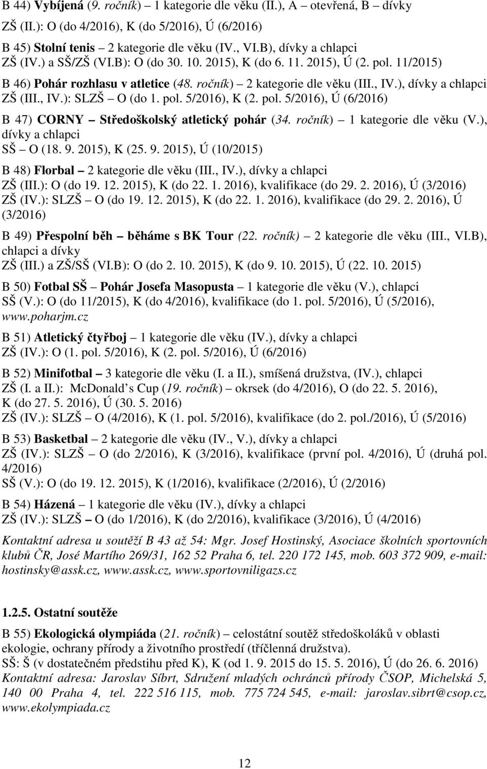 ), dívky a chlapci ZŠ (III., IV.): SLZŠ O (do 1. pol. 5/2016), K (2. pol. 5/2016), Ú (6/2016) B 47) CORNY Středoškolský atletický pohár (34. ročník) 1 kategorie dle věku (V.