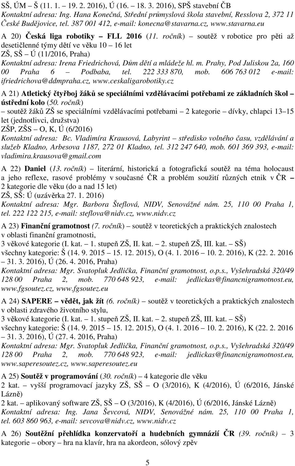 ročník) soutěž v robotice pro pěti až desetičlenné týmy dětí ve věku 10 16 let ZŠ, SŠ Ú (11/2016, Praha) Kontaktní adresa: Irena Friedrichová, Dům dětí a ml