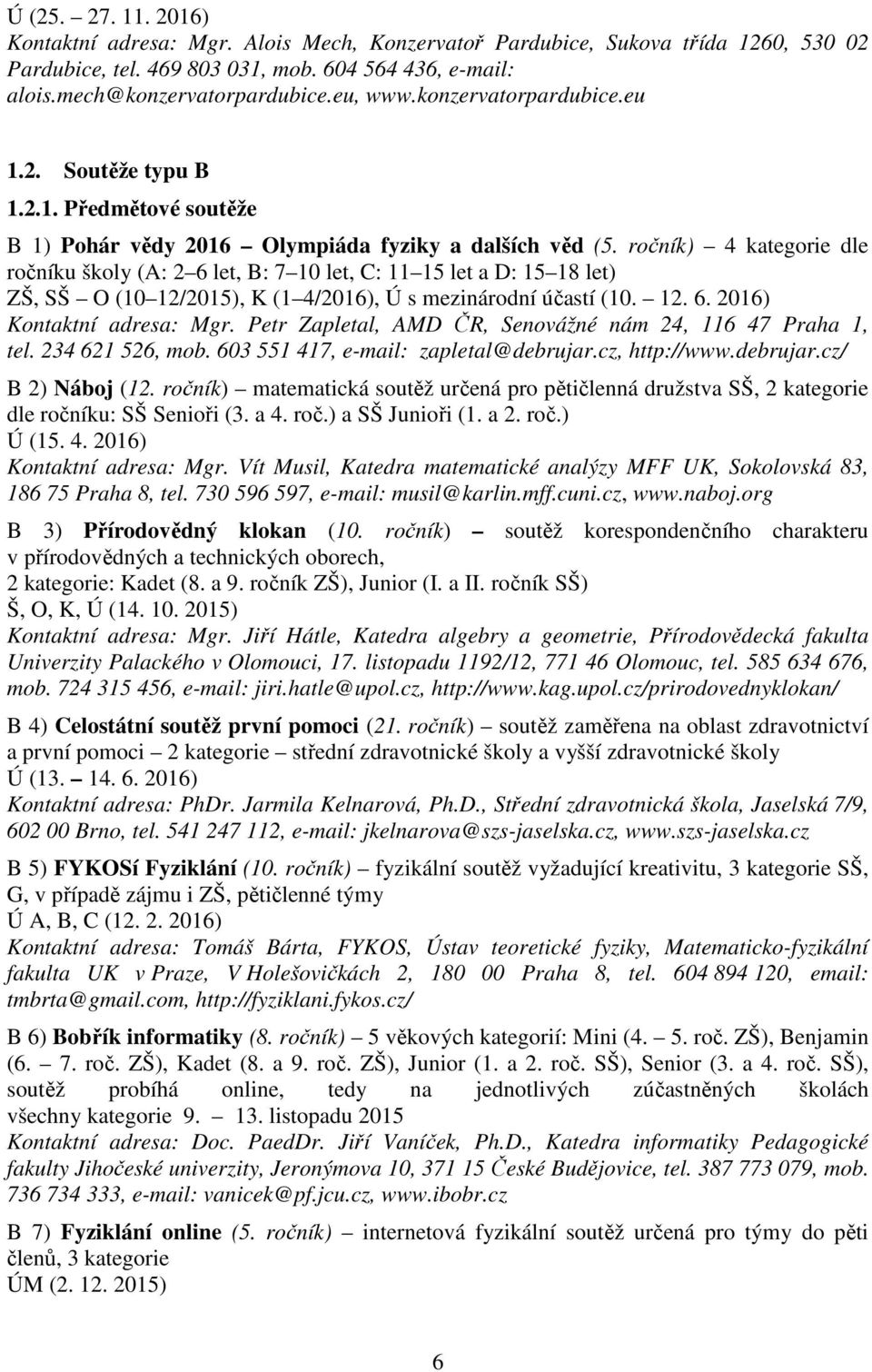 ročník) 4 kategorie dle ročníku školy (A: 2 6 let, B: 7 10 let, C: 11 15 let a D: 15 18 let) ZŠ, SŠ O (10 12/2015), K (1 4/2016), Ú s mezinárodní účastí (10. 12. 6. 2016) Kontaktní adresa: Mgr.