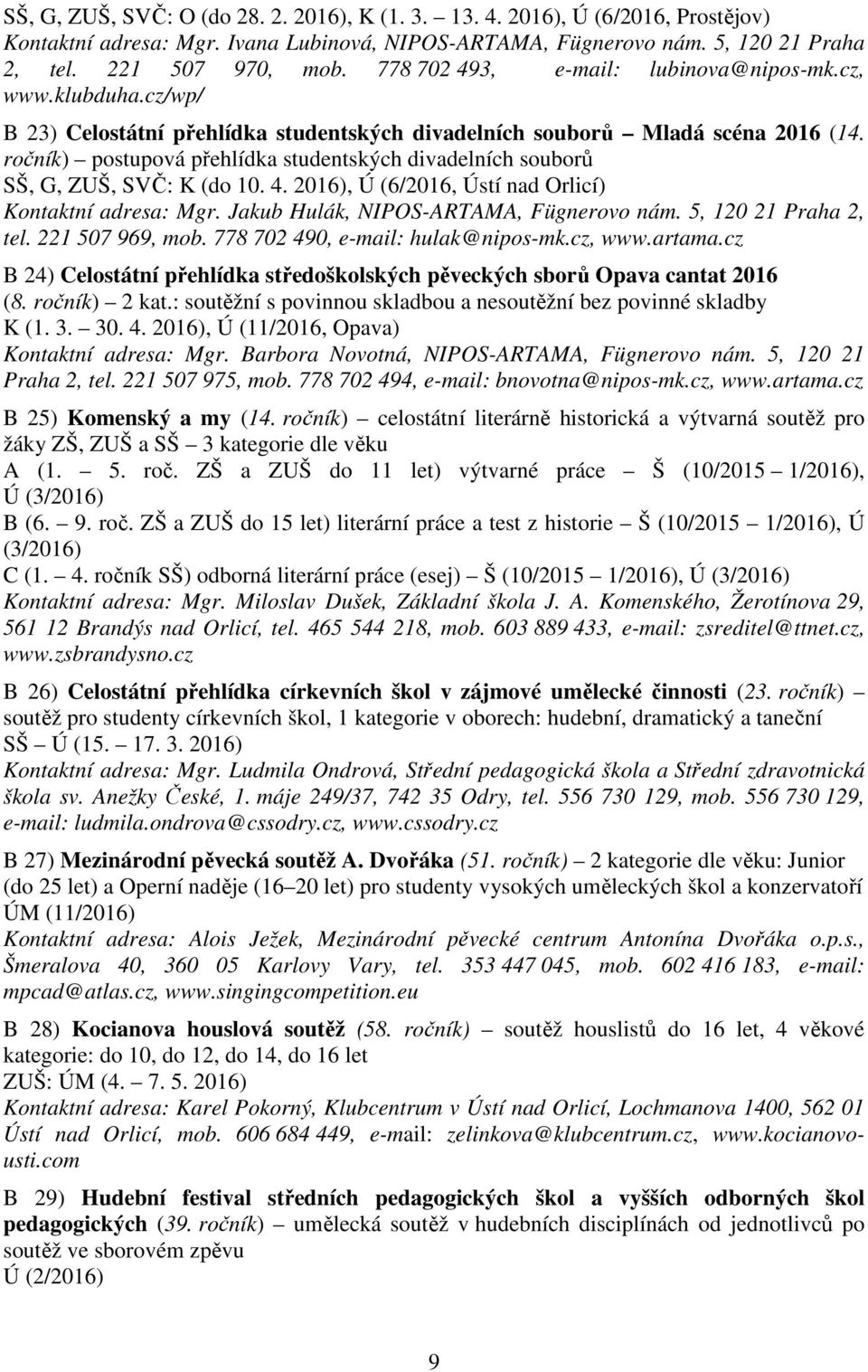 ročník) postupová přehlídka studentských divadelních souborů SŠ, G, ZUŠ, SVČ: K (do 10. 4. 2016), Ú (6/2016, Ústí nad Orlicí) Kontaktní adresa: Mgr. Jakub Hulák, NIPOS-ARTAMA, Fügnerovo nám.