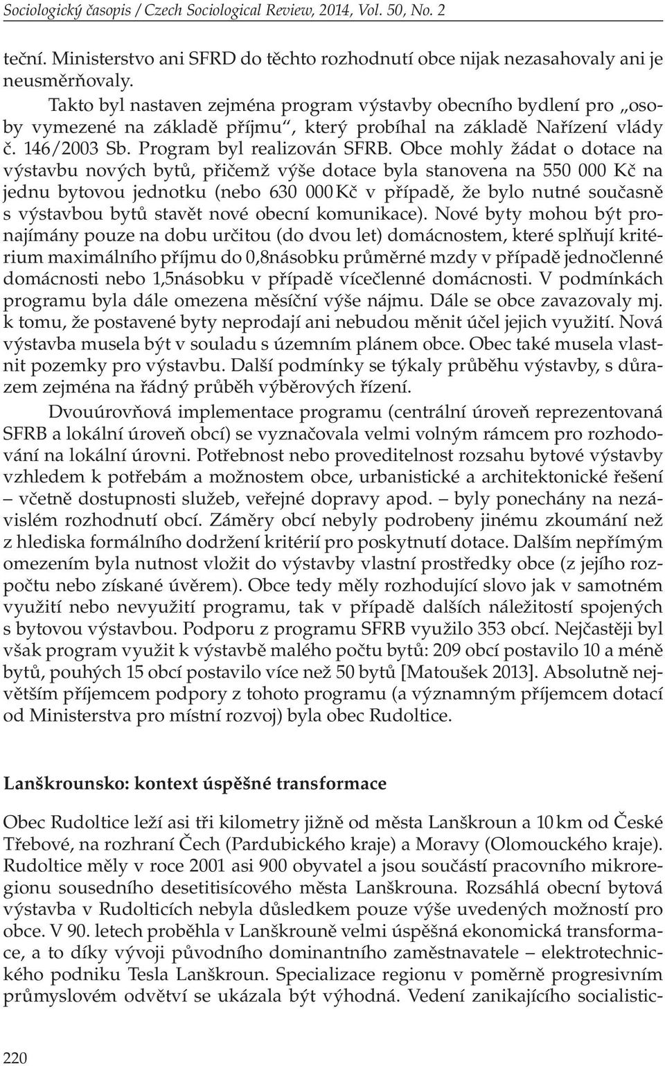 Obce mohly žádat o dotace na výstavbu nových bytů, přičemž výše dotace byla stanovena na 550 000 Kč na jednu bytovou jednotku (nebo 630 000 Kč v případě, že bylo nutné současně s výstavbou bytů